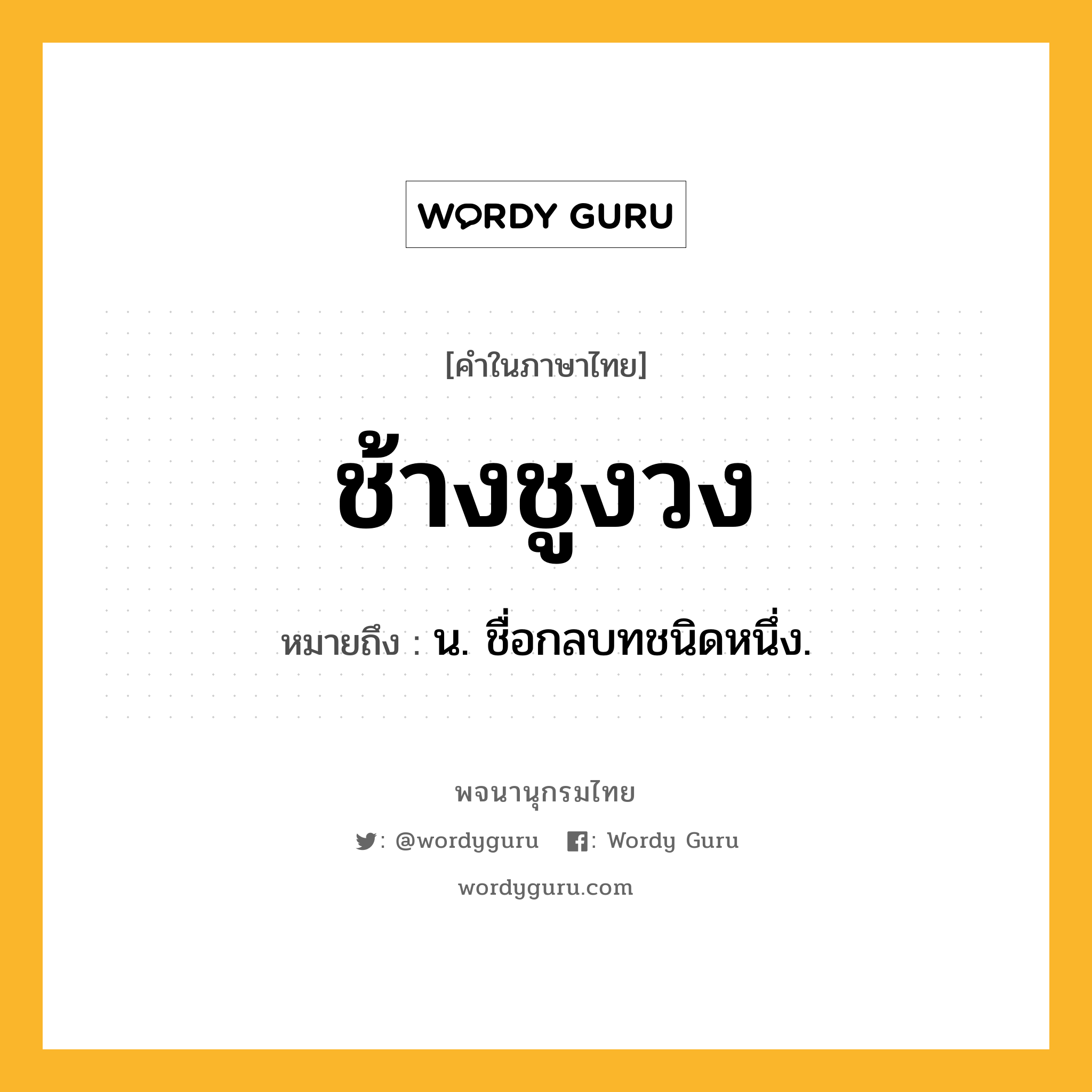 ช้างชูงวง ความหมาย หมายถึงอะไร?, คำในภาษาไทย ช้างชูงวง หมายถึง น. ชื่อกลบทชนิดหนึ่ง.