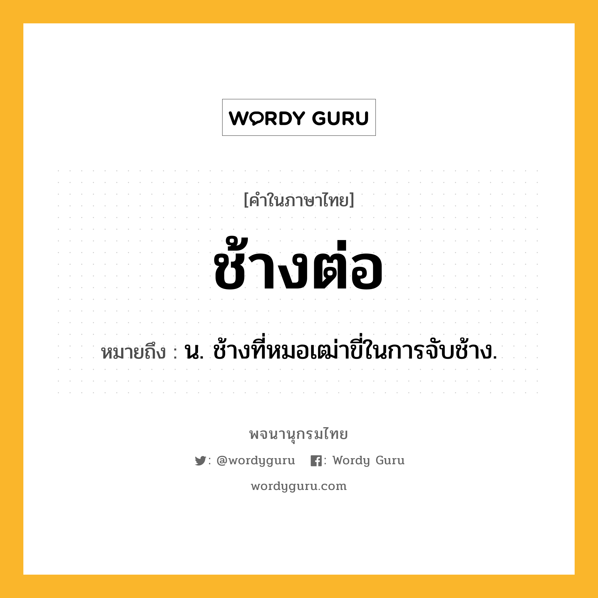 ช้างต่อ ความหมาย หมายถึงอะไร?, คำในภาษาไทย ช้างต่อ หมายถึง น. ช้างที่หมอเฒ่าขี่ในการจับช้าง.