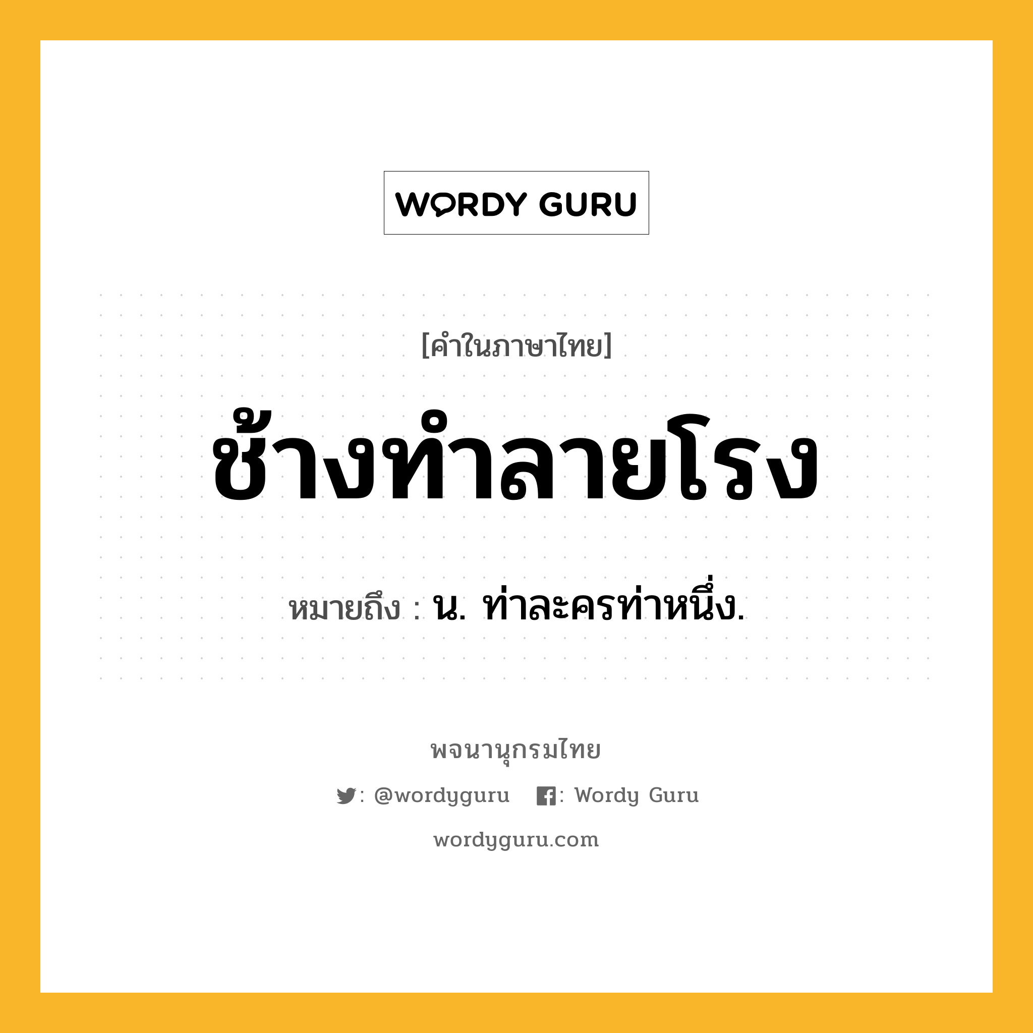 ช้างทำลายโรง ความหมาย หมายถึงอะไร?, คำในภาษาไทย ช้างทำลายโรง หมายถึง น. ท่าละครท่าหนึ่ง.