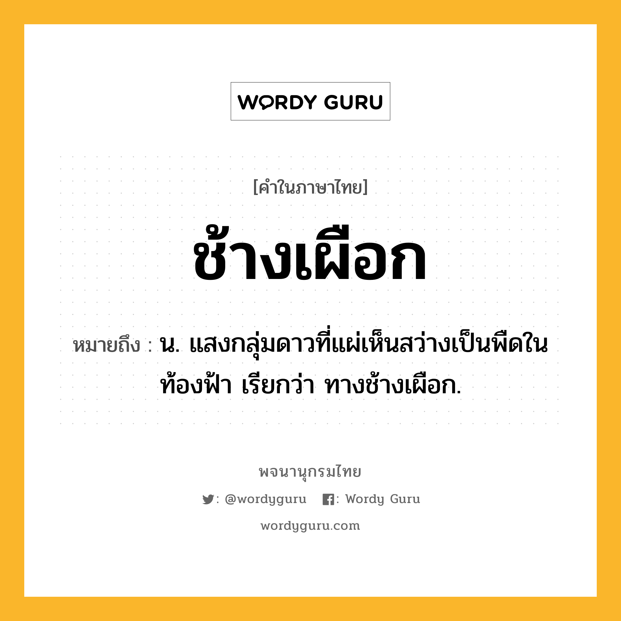 ช้างเผือก ความหมาย หมายถึงอะไร?, คำในภาษาไทย ช้างเผือก หมายถึง น. แสงกลุ่มดาวที่แผ่เห็นสว่างเป็นพืดในท้องฟ้า เรียกว่า ทางช้างเผือก.