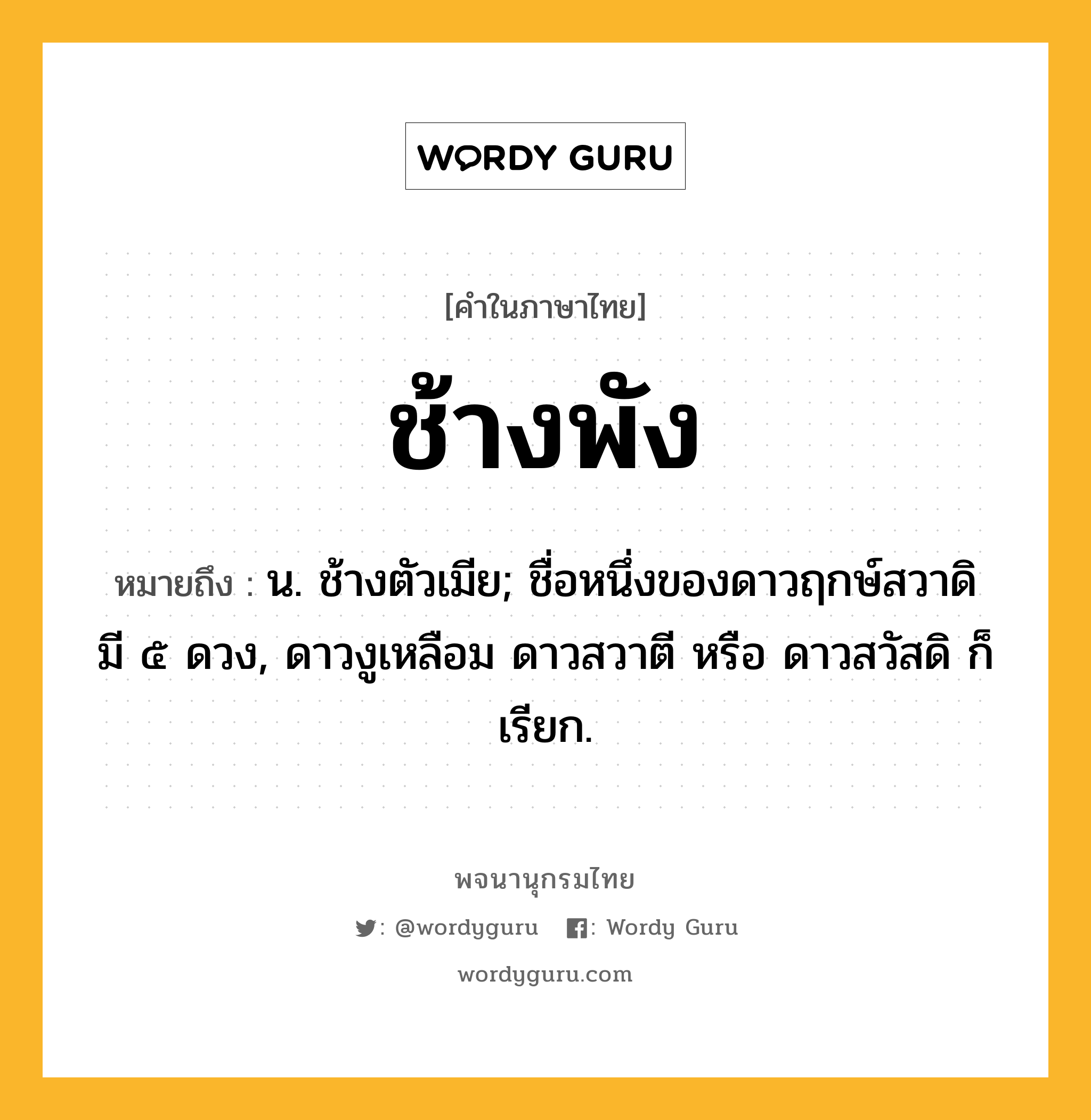 ช้างพัง ความหมาย หมายถึงอะไร?, คำในภาษาไทย ช้างพัง หมายถึง น. ช้างตัวเมีย; ชื่อหนึ่งของดาวฤกษ์สวาดิ มี ๕ ดวง, ดาวงูเหลือม ดาวสวาตี หรือ ดาวสวัสดิ ก็เรียก.