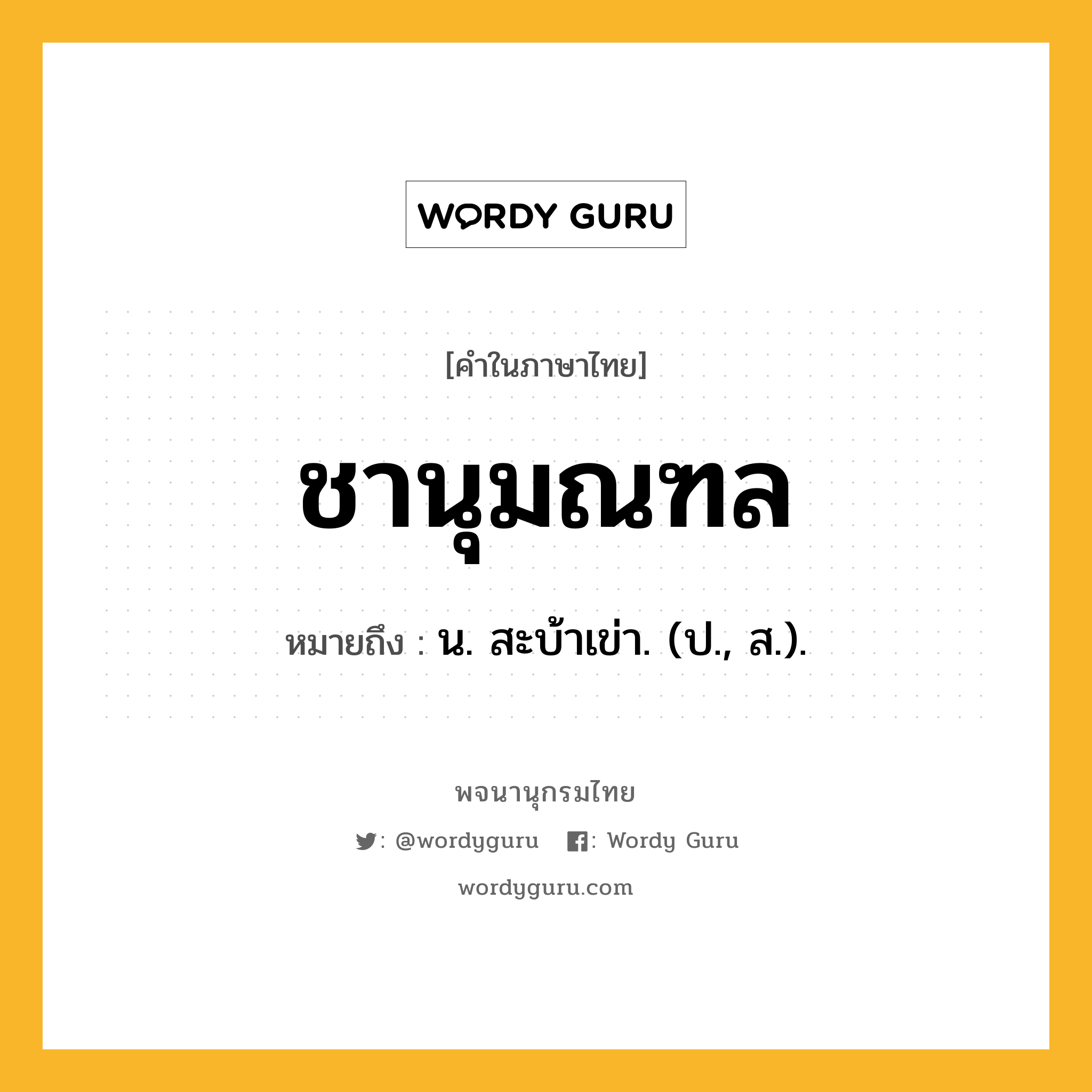 ชานุมณฑล ความหมาย หมายถึงอะไร?, คำในภาษาไทย ชานุมณฑล หมายถึง น. สะบ้าเข่า. (ป., ส.).