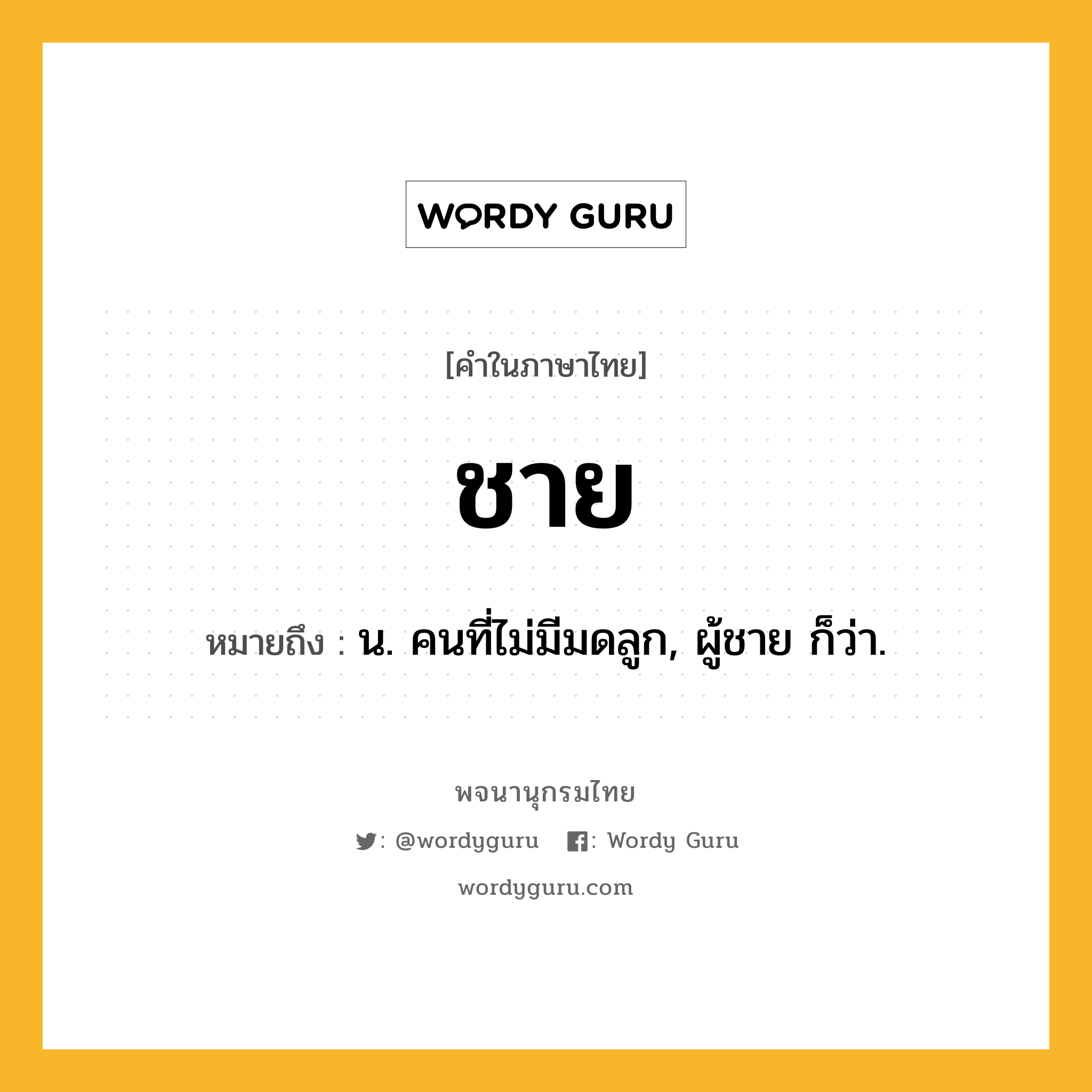 ชาย ความหมาย หมายถึงอะไร?, คำในภาษาไทย ชาย หมายถึง น. คนที่ไม่มีมดลูก, ผู้ชาย ก็ว่า.