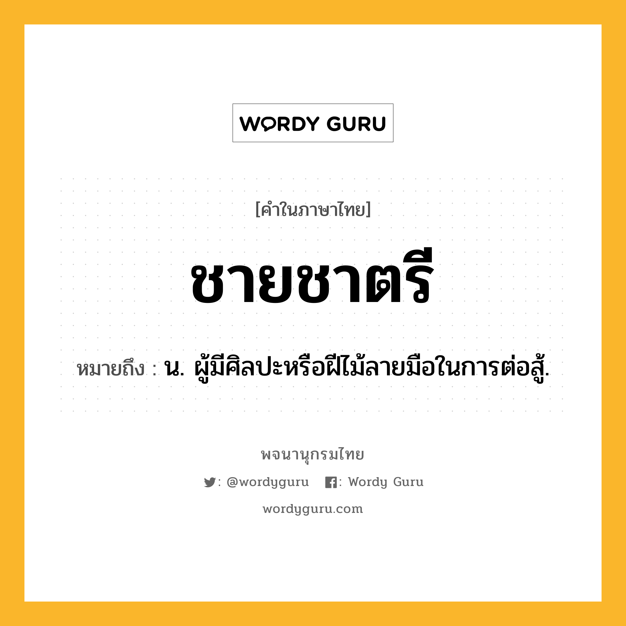 ชายชาตรี ความหมาย หมายถึงอะไร?, คำในภาษาไทย ชายชาตรี หมายถึง น. ผู้มีศิลปะหรือฝีไม้ลายมือในการต่อสู้.