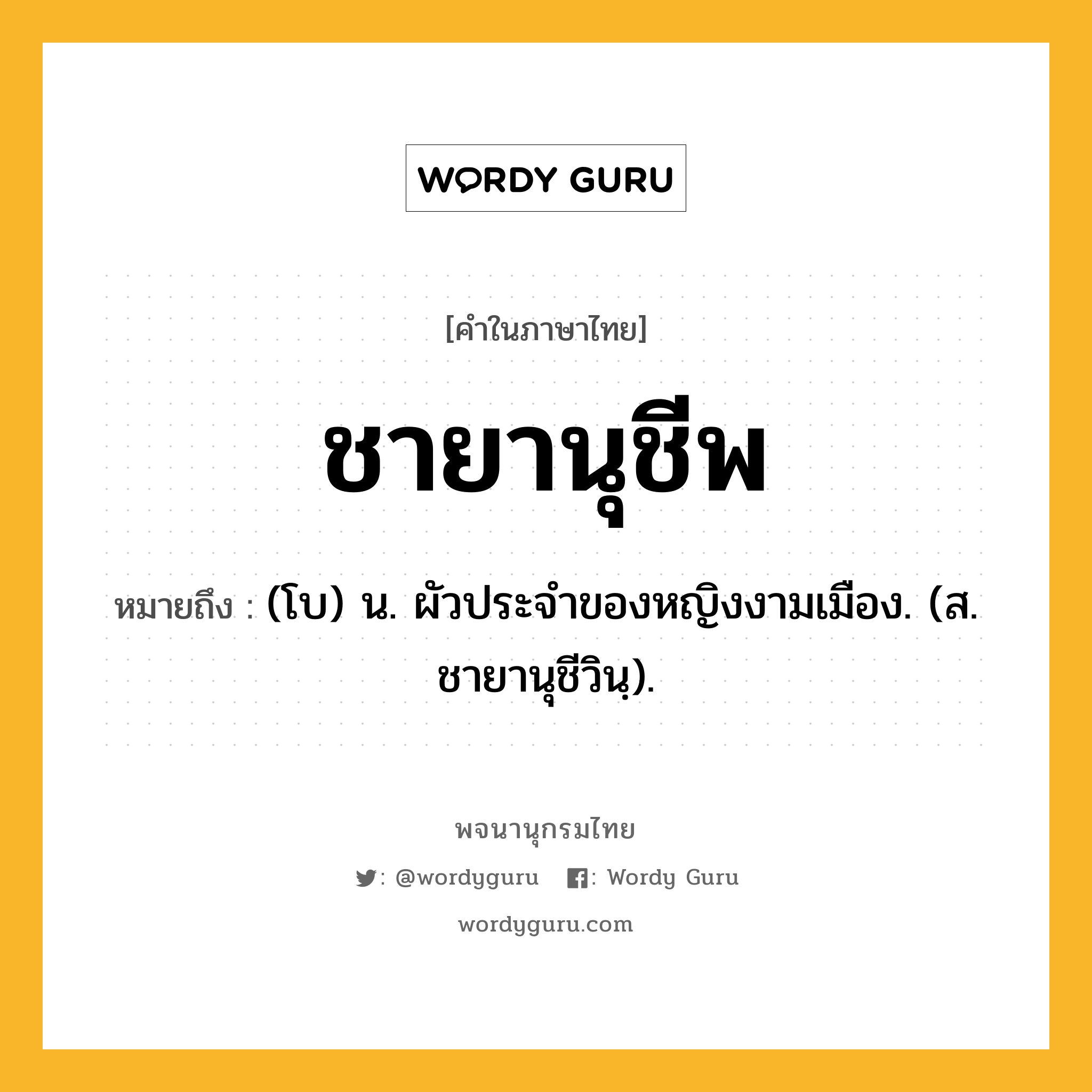 ชายานุชีพ ความหมาย หมายถึงอะไร?, คำในภาษาไทย ชายานุชีพ หมายถึง (โบ) น. ผัวประจําของหญิงงามเมือง. (ส. ชายานุชีวินฺ).