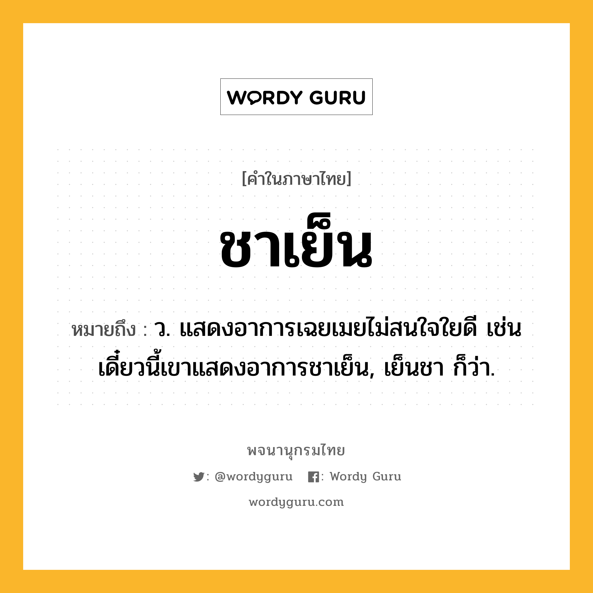 ชาเย็น ความหมาย หมายถึงอะไร?, คำในภาษาไทย ชาเย็น หมายถึง ว. แสดงอาการเฉยเมยไม่สนใจใยดี เช่น เดี๋ยวนี้เขาแสดงอาการชาเย็น, เย็นชา ก็ว่า.