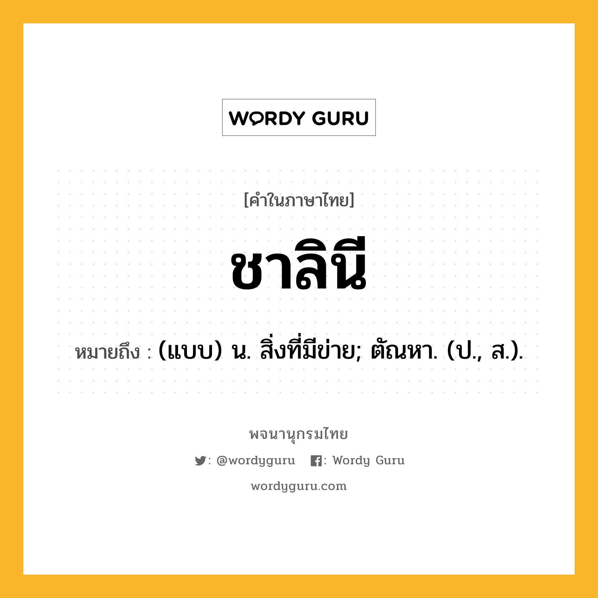 ชาลินี ความหมาย หมายถึงอะไร?, คำในภาษาไทย ชาลินี หมายถึง (แบบ) น. สิ่งที่มีข่าย; ตัณหา. (ป., ส.).