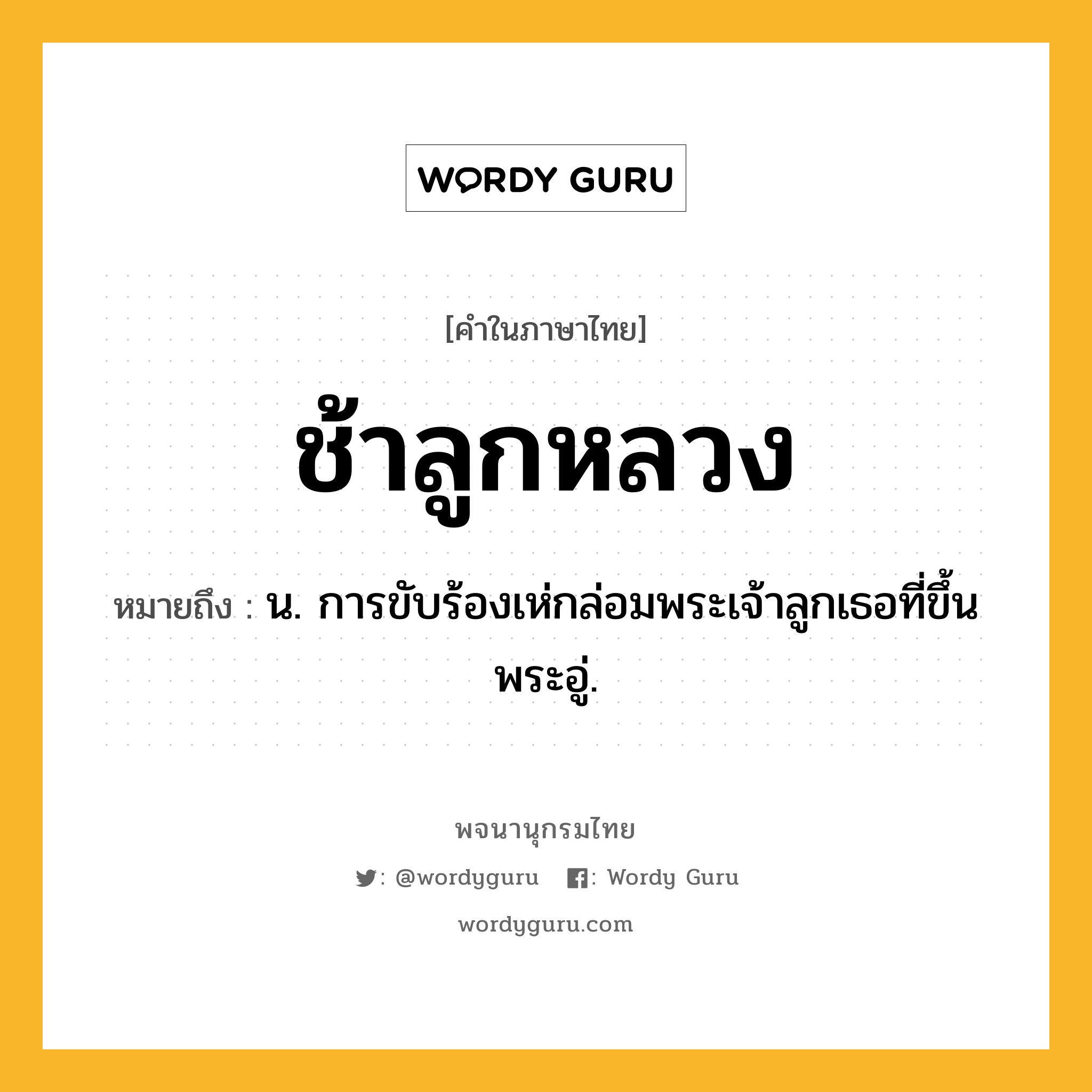 ช้าลูกหลวง ความหมาย หมายถึงอะไร?, คำในภาษาไทย ช้าลูกหลวง หมายถึง น. การขับร้องเห่กล่อมพระเจ้าลูกเธอที่ขึ้นพระอู่.