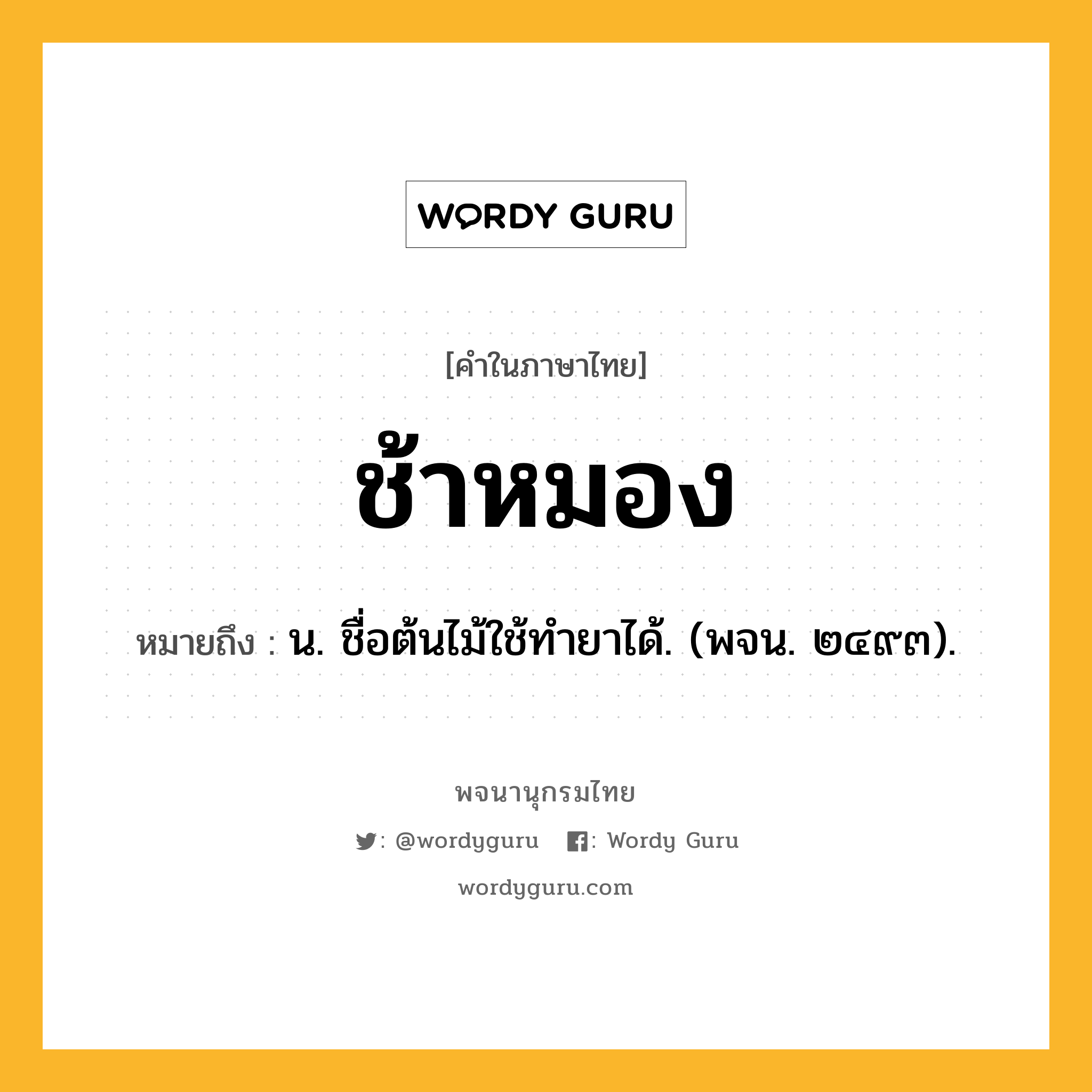 ช้าหมอง ความหมาย หมายถึงอะไร?, คำในภาษาไทย ช้าหมอง หมายถึง น. ชื่อต้นไม้ใช้ทํายาได้. (พจน. ๒๔๙๓).