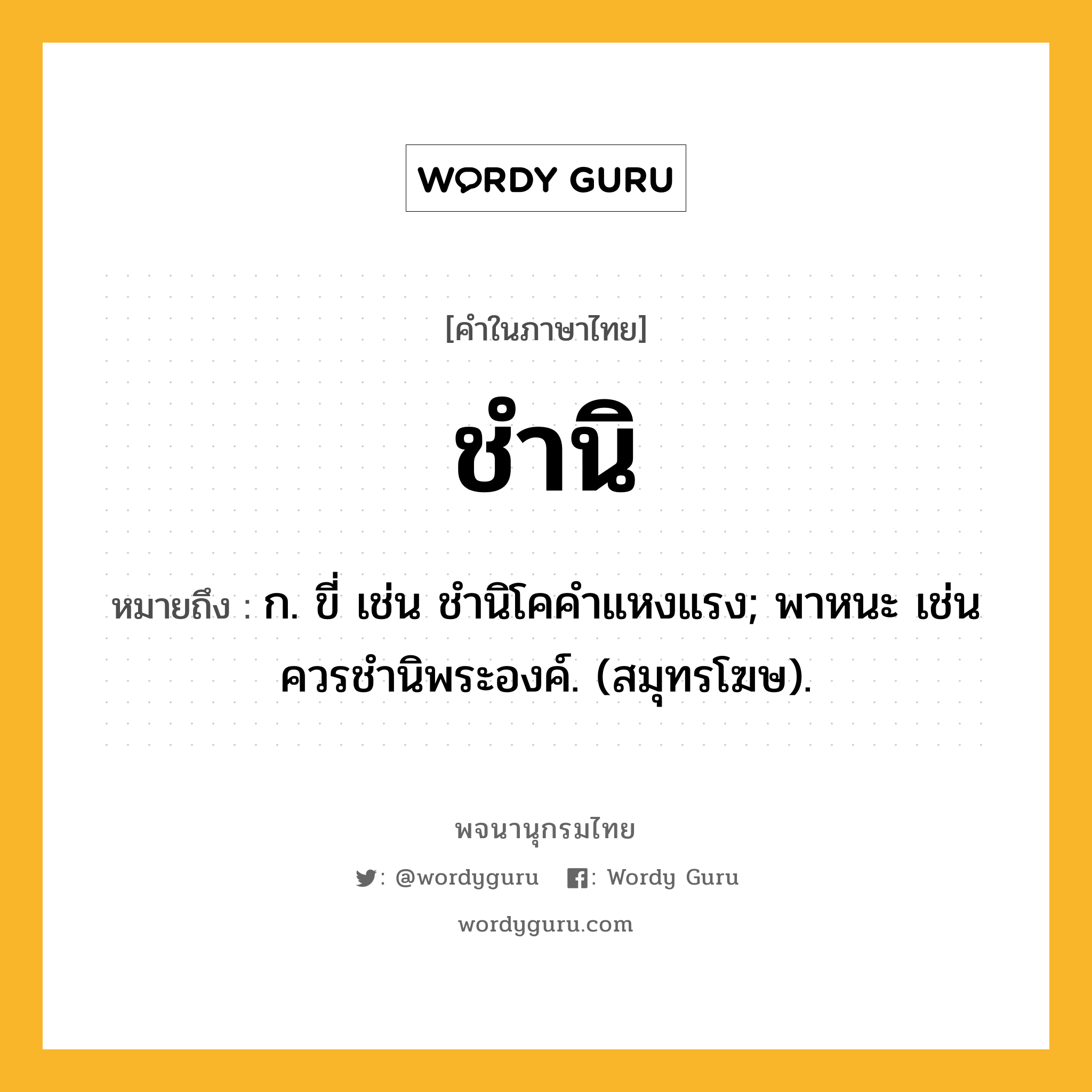 ชำนิ ความหมาย หมายถึงอะไร?, คำในภาษาไทย ชำนิ หมายถึง ก. ขี่ เช่น ชํานิโคคําแหงแรง; พาหนะ เช่น ควรชํานิพระองค์. (สมุทรโฆษ).