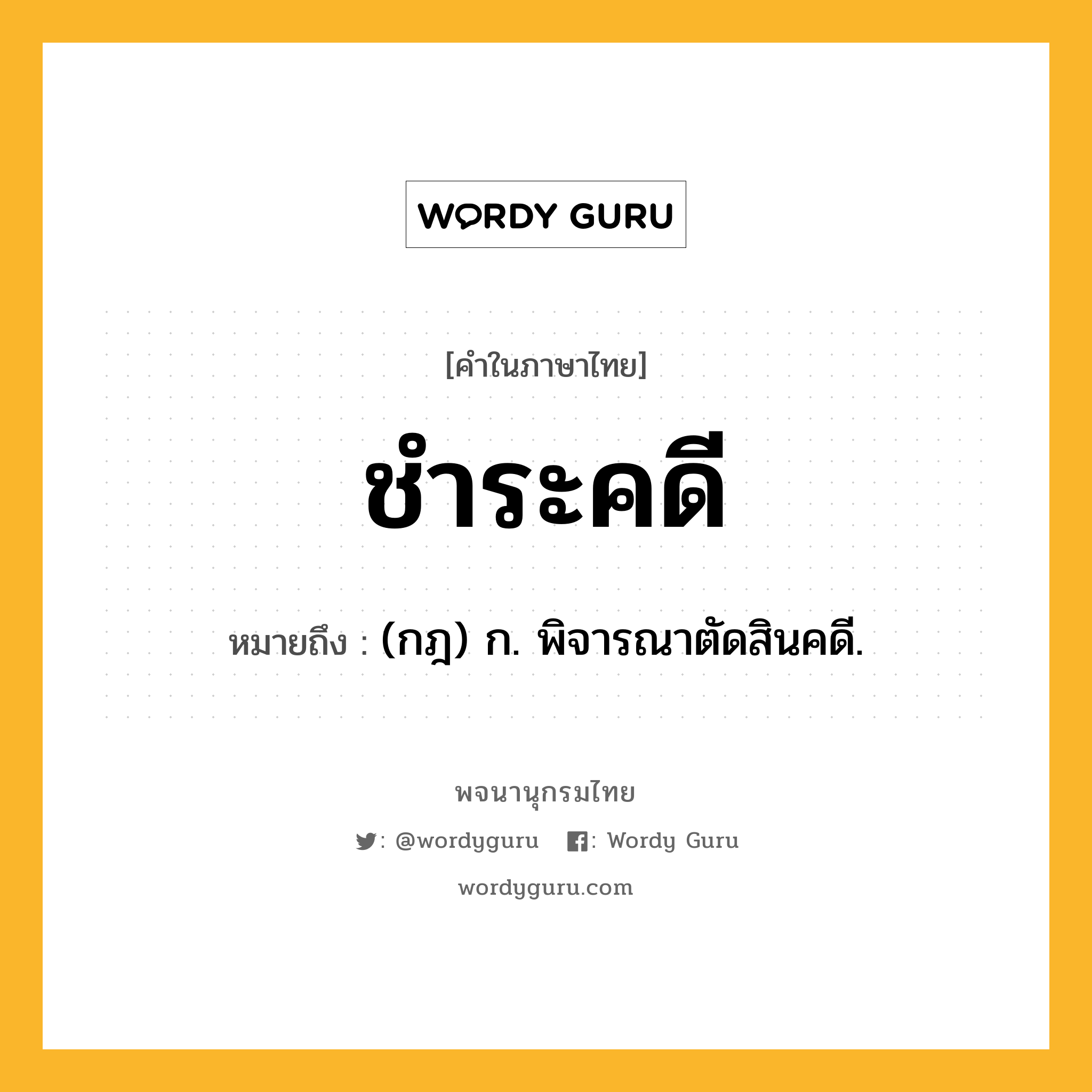 ชำระคดี ความหมาย หมายถึงอะไร?, คำในภาษาไทย ชำระคดี หมายถึง (กฎ) ก. พิจารณาตัดสินคดี.