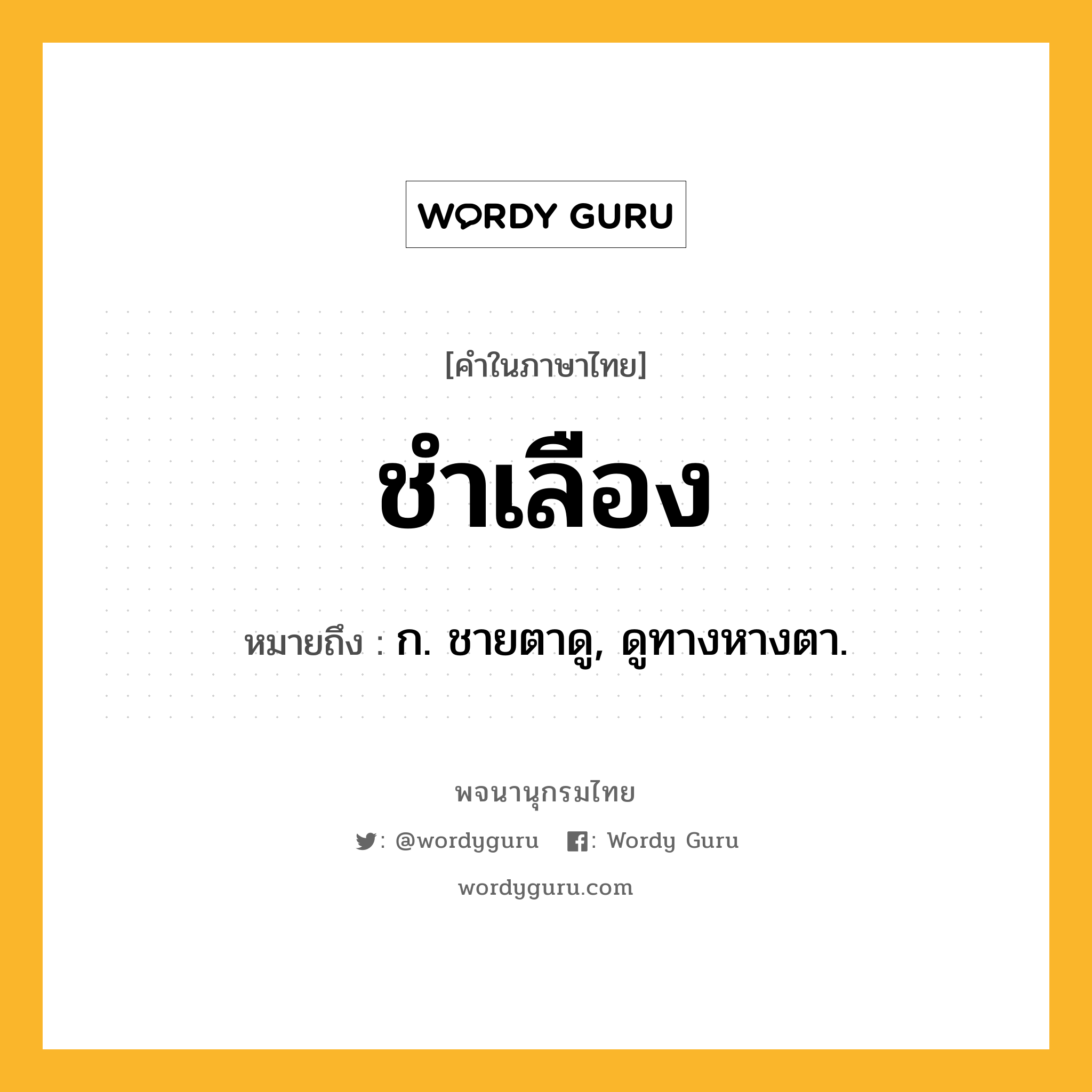 ชำเลือง ความหมาย หมายถึงอะไร?, คำในภาษาไทย ชำเลือง หมายถึง ก. ชายตาดู, ดูทางหางตา.