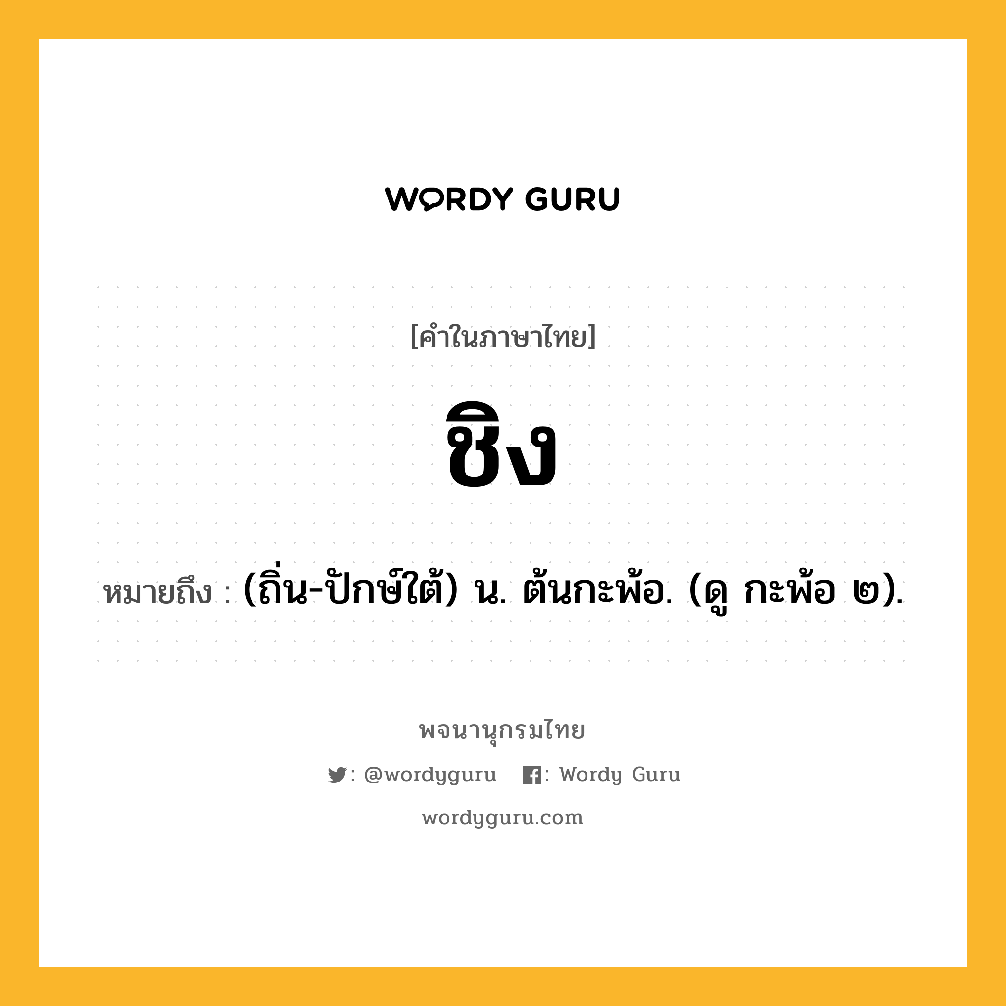 ชิง ความหมาย หมายถึงอะไร?, คำในภาษาไทย ชิง หมายถึง (ถิ่น-ปักษ์ใต้) น. ต้นกะพ้อ. (ดู กะพ้อ ๒).