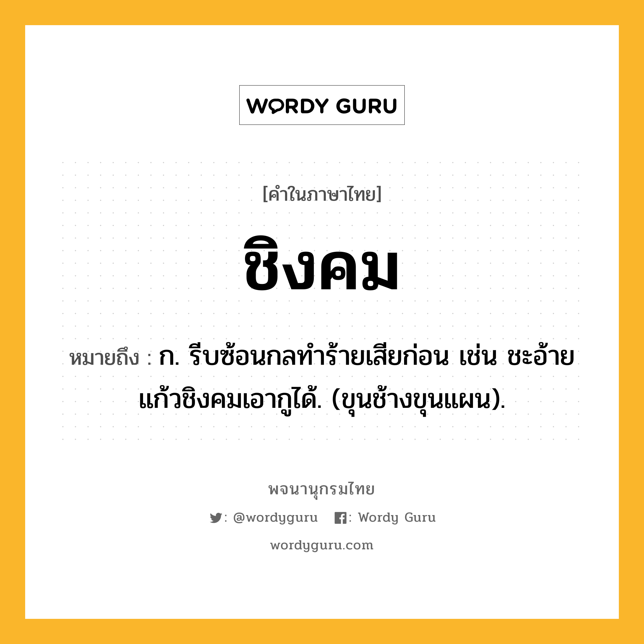 ชิงคม ความหมาย หมายถึงอะไร?, คำในภาษาไทย ชิงคม หมายถึง ก. รีบซ้อนกลทําร้ายเสียก่อน เช่น ชะอ้ายแก้วชิงคมเอากูได้. (ขุนช้างขุนแผน).