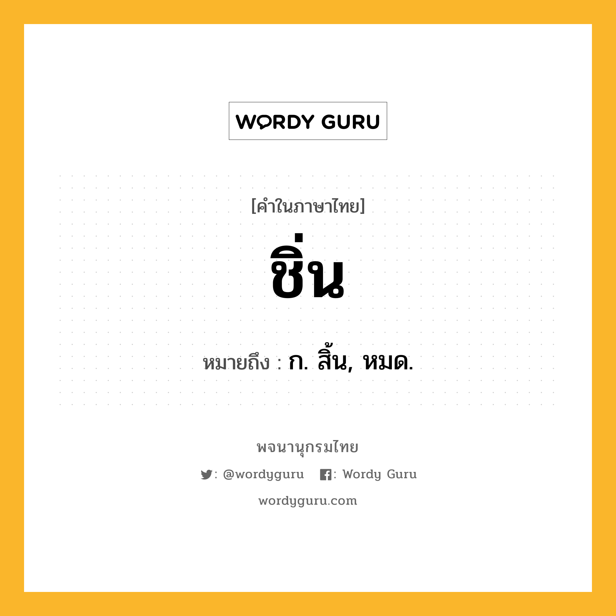 ชิ่น ความหมาย หมายถึงอะไร?, คำในภาษาไทย ชิ่น หมายถึง ก. สิ้น, หมด.