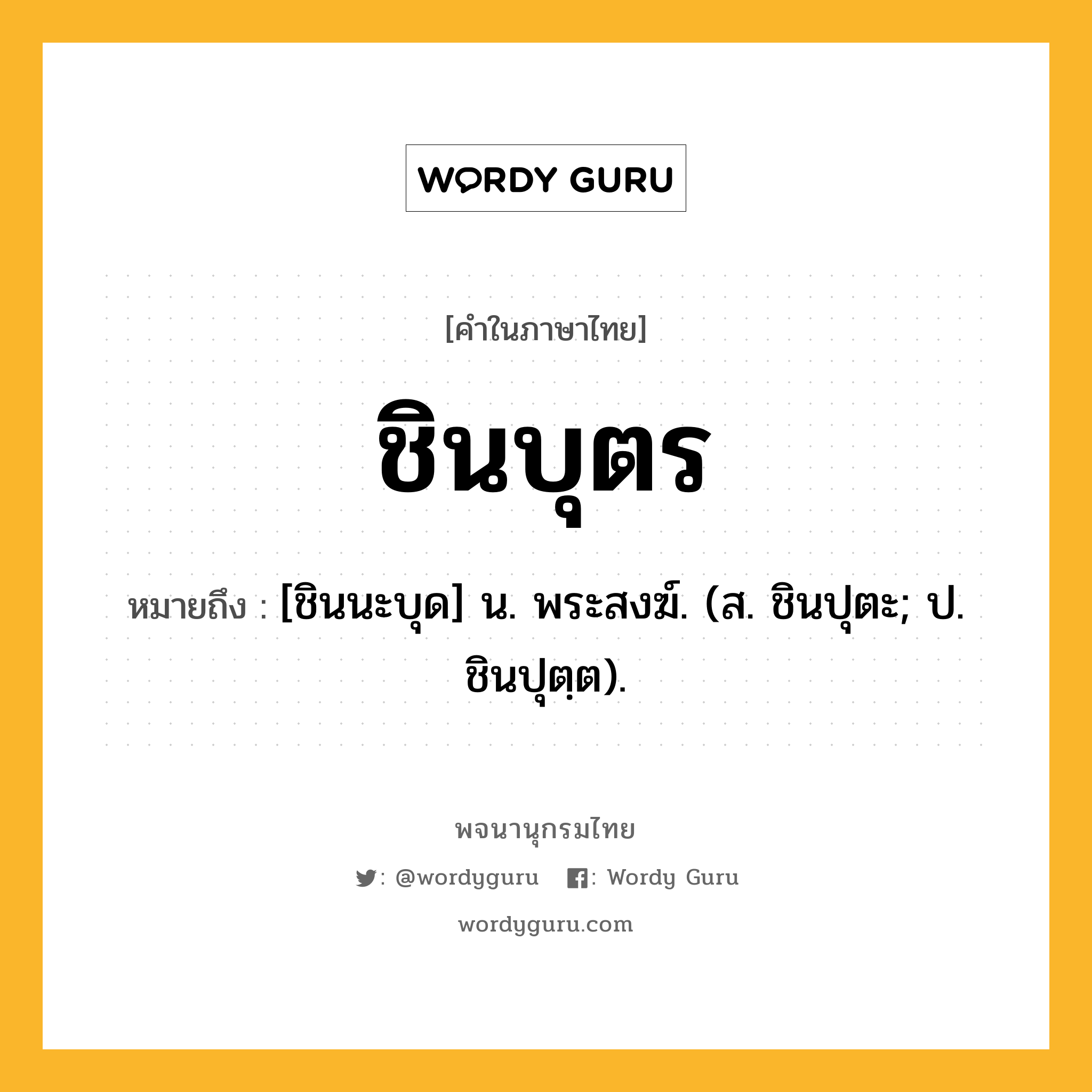 ชินบุตร ความหมาย หมายถึงอะไร?, คำในภาษาไทย ชินบุตร หมายถึง [ชินนะบุด] น. พระสงฆ์. (ส. ชินปุตะ; ป. ชินปุตฺต).