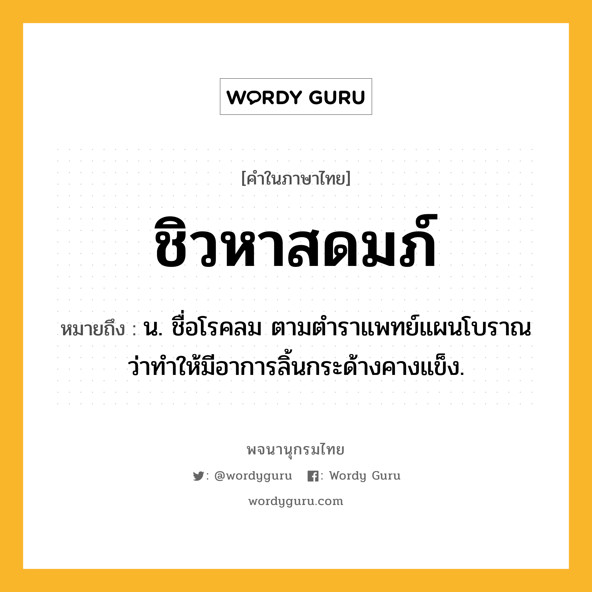 ชิวหาสดมภ์ ความหมาย หมายถึงอะไร?, คำในภาษาไทย ชิวหาสดมภ์ หมายถึง น. ชื่อโรคลม ตามตําราแพทย์แผนโบราณว่าทําให้มีอาการลิ้นกระด้างคางแข็ง.