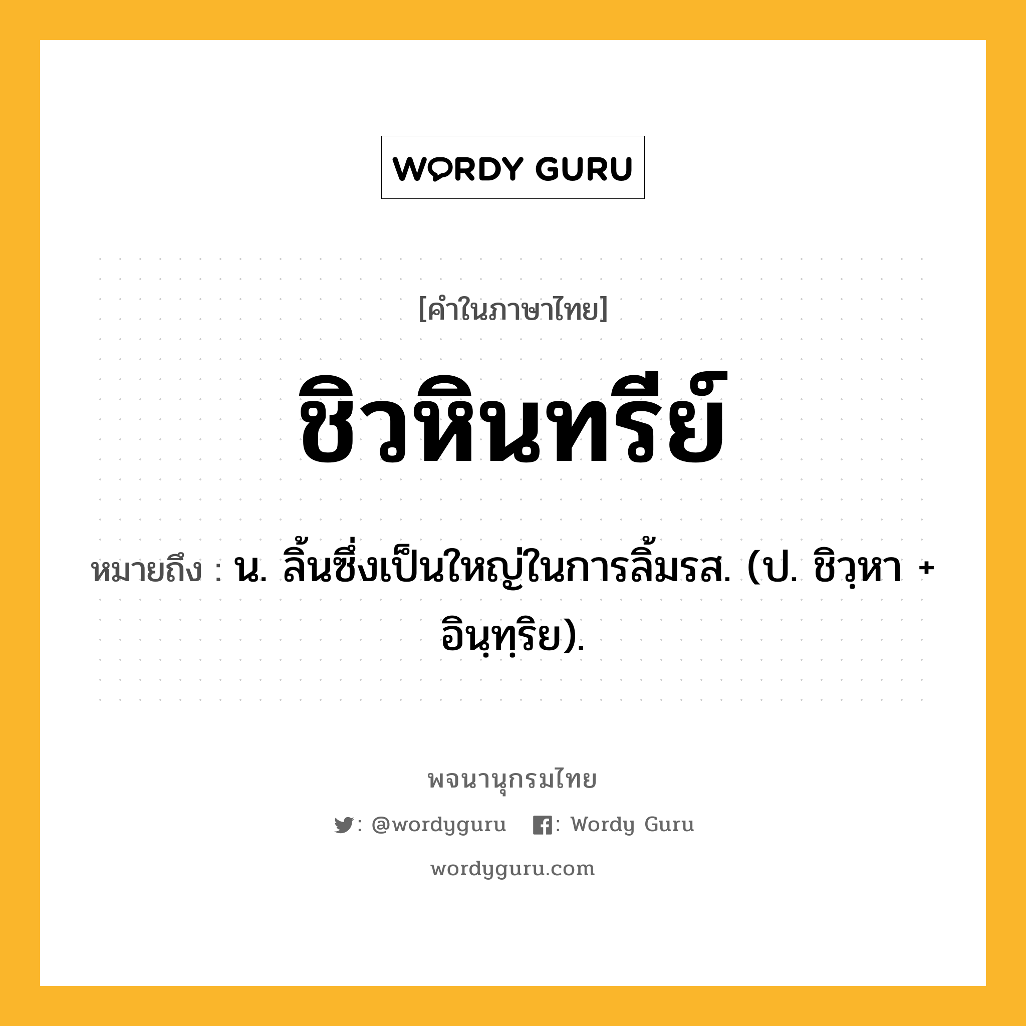 ชิวหินทรีย์ ความหมาย หมายถึงอะไร?, คำในภาษาไทย ชิวหินทรีย์ หมายถึง น. ลิ้นซึ่งเป็นใหญ่ในการลิ้มรส. (ป. ชิวฺหา + อินฺทฺริย).