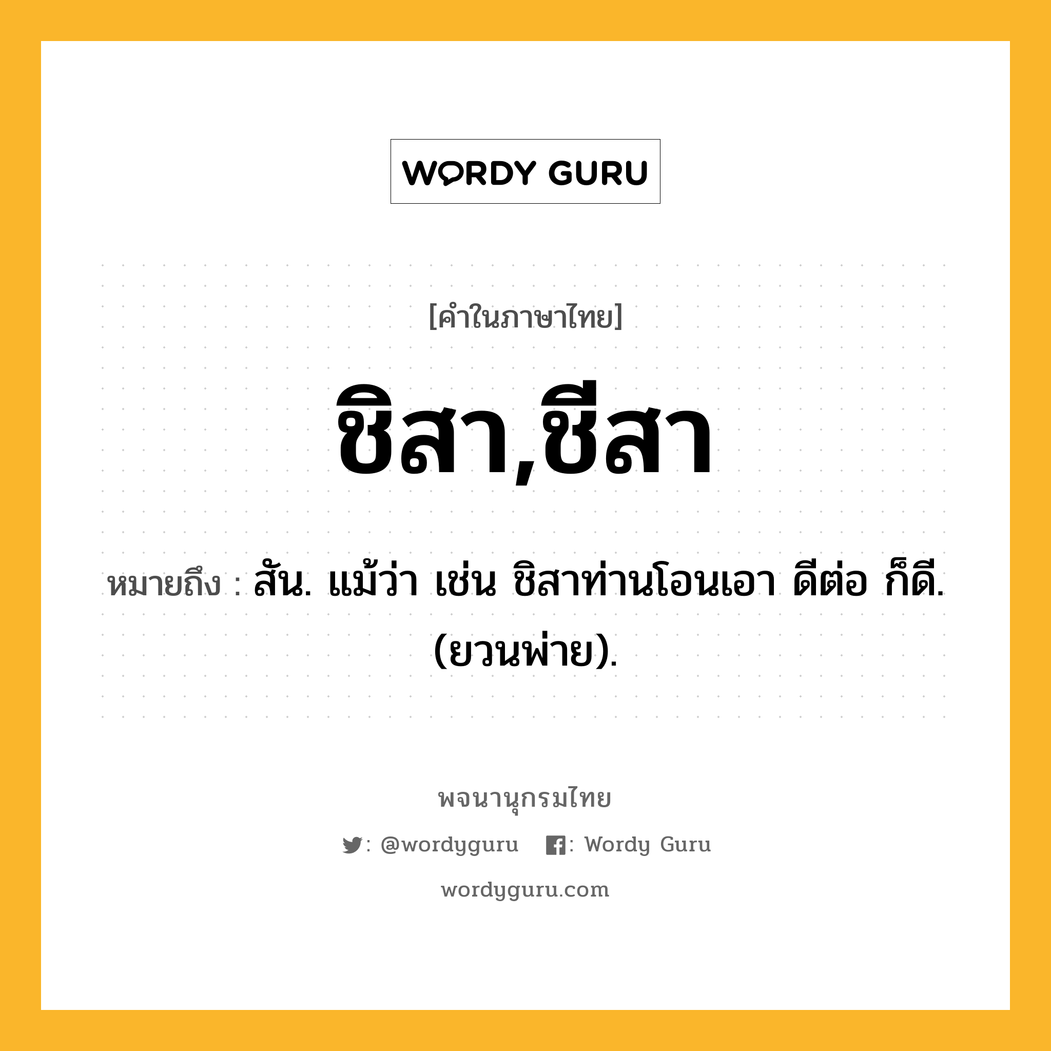 ชิสา,ชีสา ความหมาย หมายถึงอะไร?, คำในภาษาไทย ชิสา,ชีสา หมายถึง สัน. แม้ว่า เช่น ชิสาท่านโอนเอา ดีต่อ ก็ดี. (ยวนพ่าย).