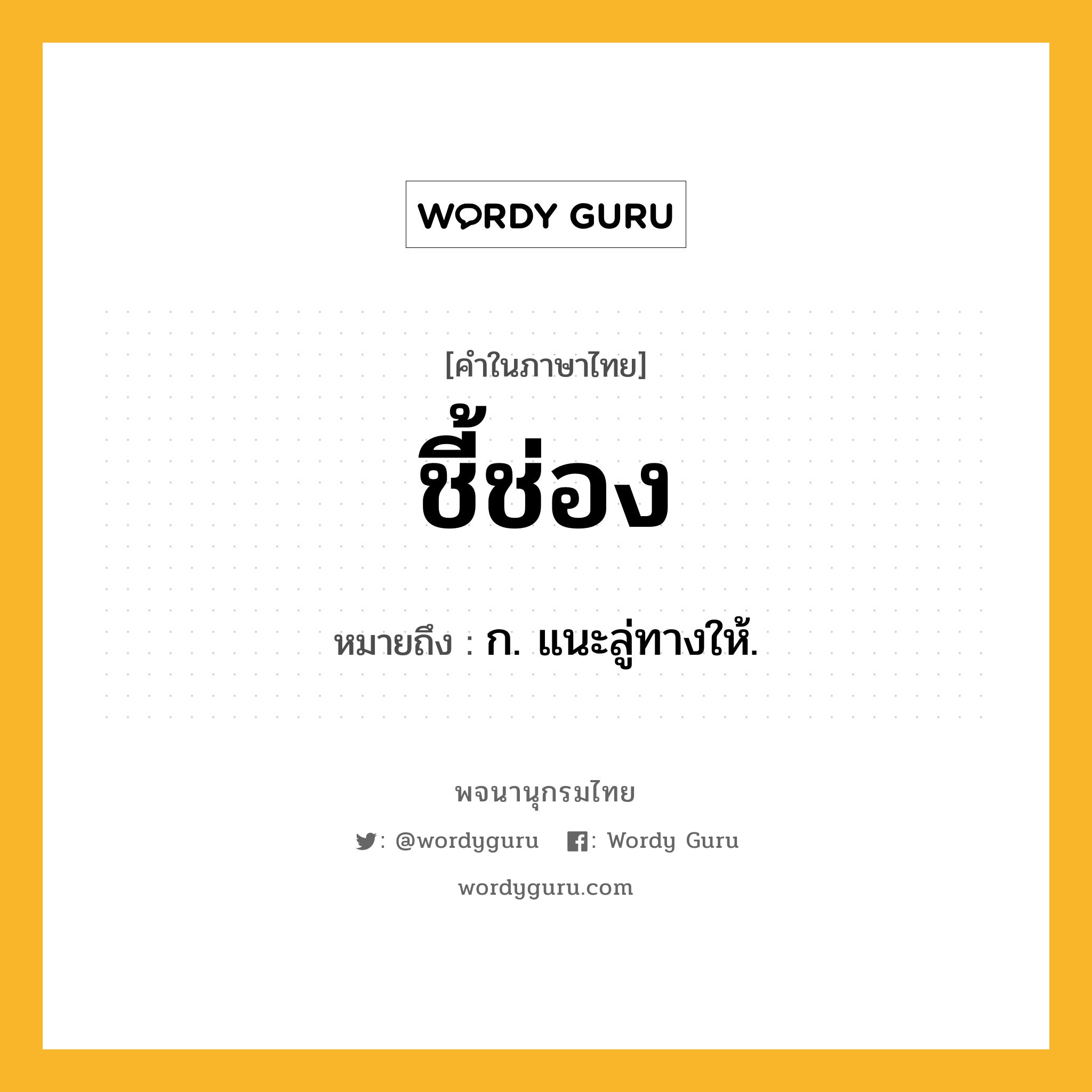 ชี้ช่อง ความหมาย หมายถึงอะไร?, คำในภาษาไทย ชี้ช่อง หมายถึง ก. แนะลู่ทางให้.