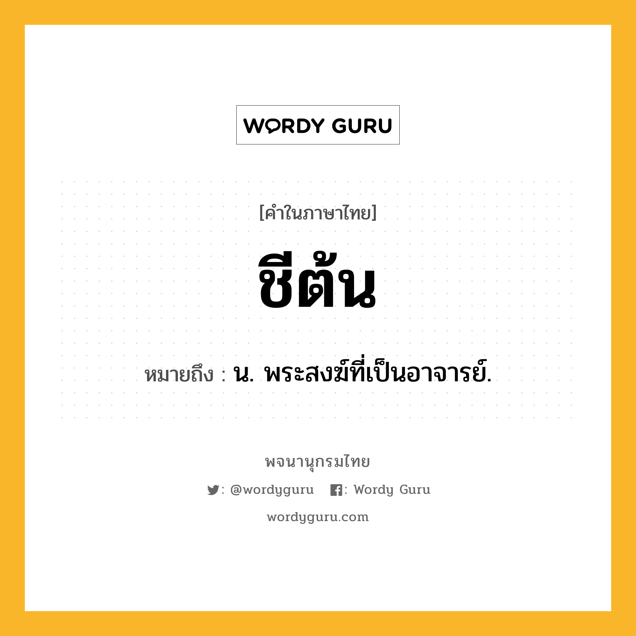 ชีต้น ความหมาย หมายถึงอะไร?, คำในภาษาไทย ชีต้น หมายถึง น. พระสงฆ์ที่เป็นอาจารย์.