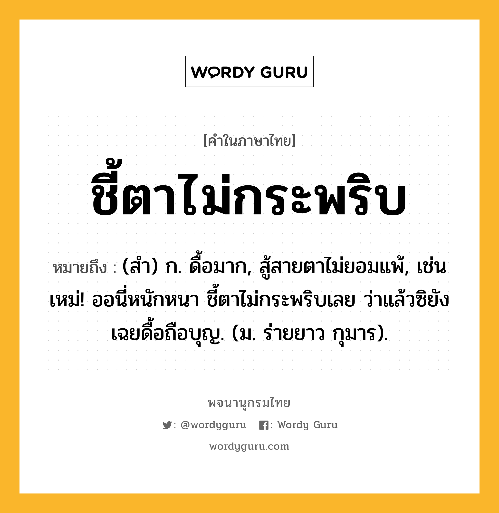 ชี้ตาไม่กระพริบ ความหมาย หมายถึงอะไร?, คำในภาษาไทย ชี้ตาไม่กระพริบ หมายถึง (สำ) ก. ดื้อมาก, สู้สายตาไม่ยอมแพ้, เช่น เหม่! ออนี่หนักหนา ชี้ตาไม่กระพริบเลย ว่าแล้วซิยังเฉยดื้อถือบุญ. (ม. ร่ายยาว กุมาร).