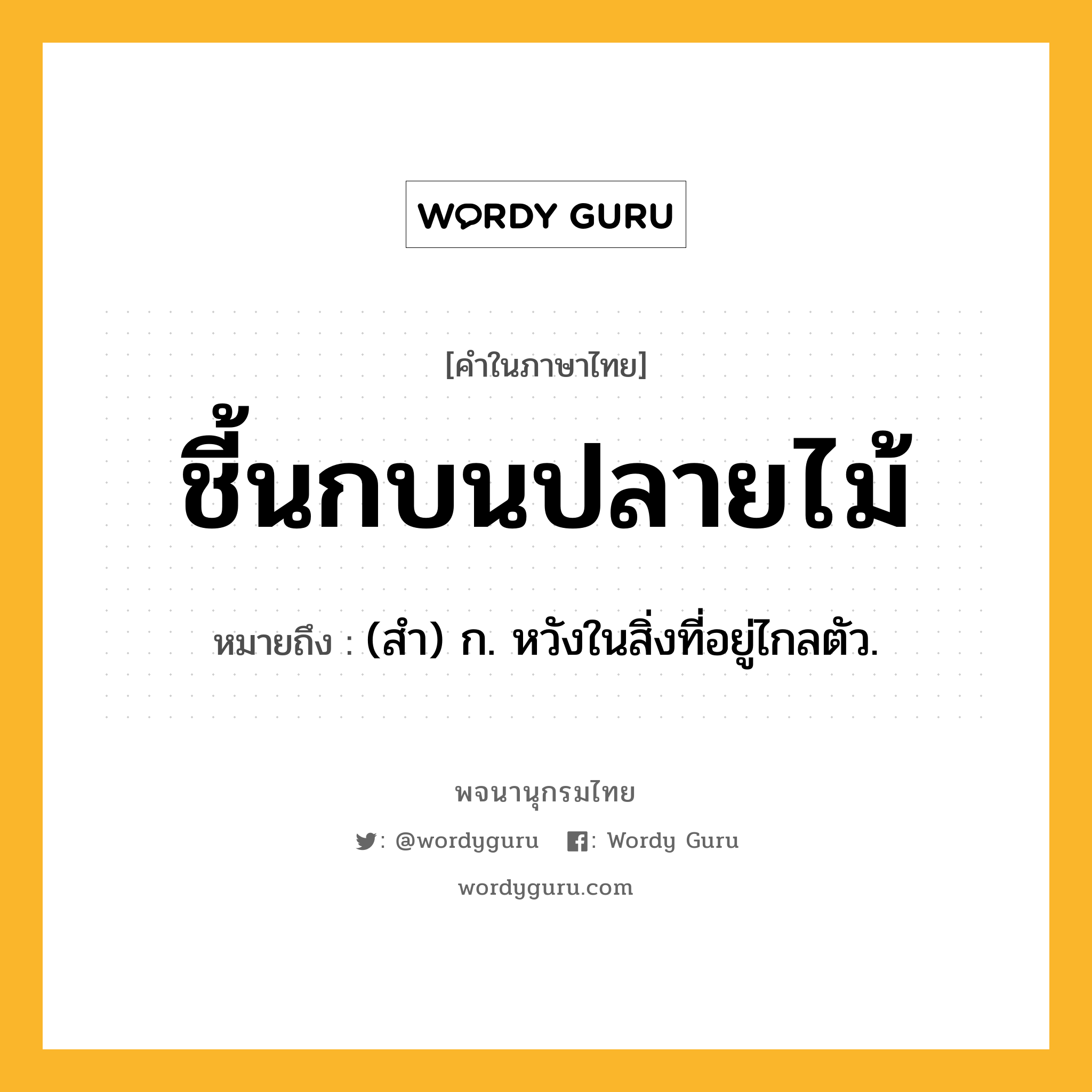 ชี้นกบนปลายไม้ ความหมาย หมายถึงอะไร?, คำในภาษาไทย ชี้นกบนปลายไม้ หมายถึง (สํา) ก. หวังในสิ่งที่อยู่ไกลตัว.