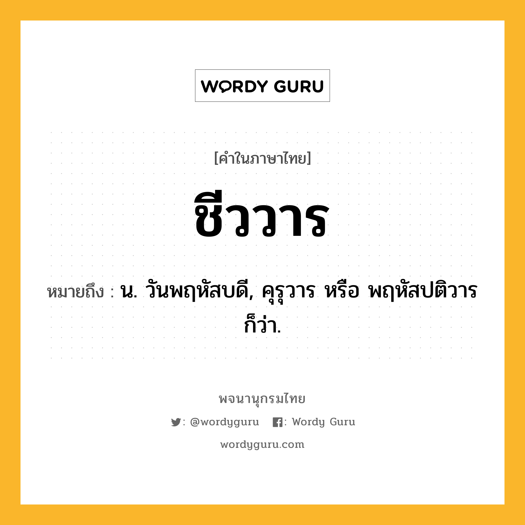 ชีววาร ความหมาย หมายถึงอะไร?, คำในภาษาไทย ชีววาร หมายถึง น. วันพฤหัสบดี, คุรุวาร หรือ พฤหัสปติวาร ก็ว่า.