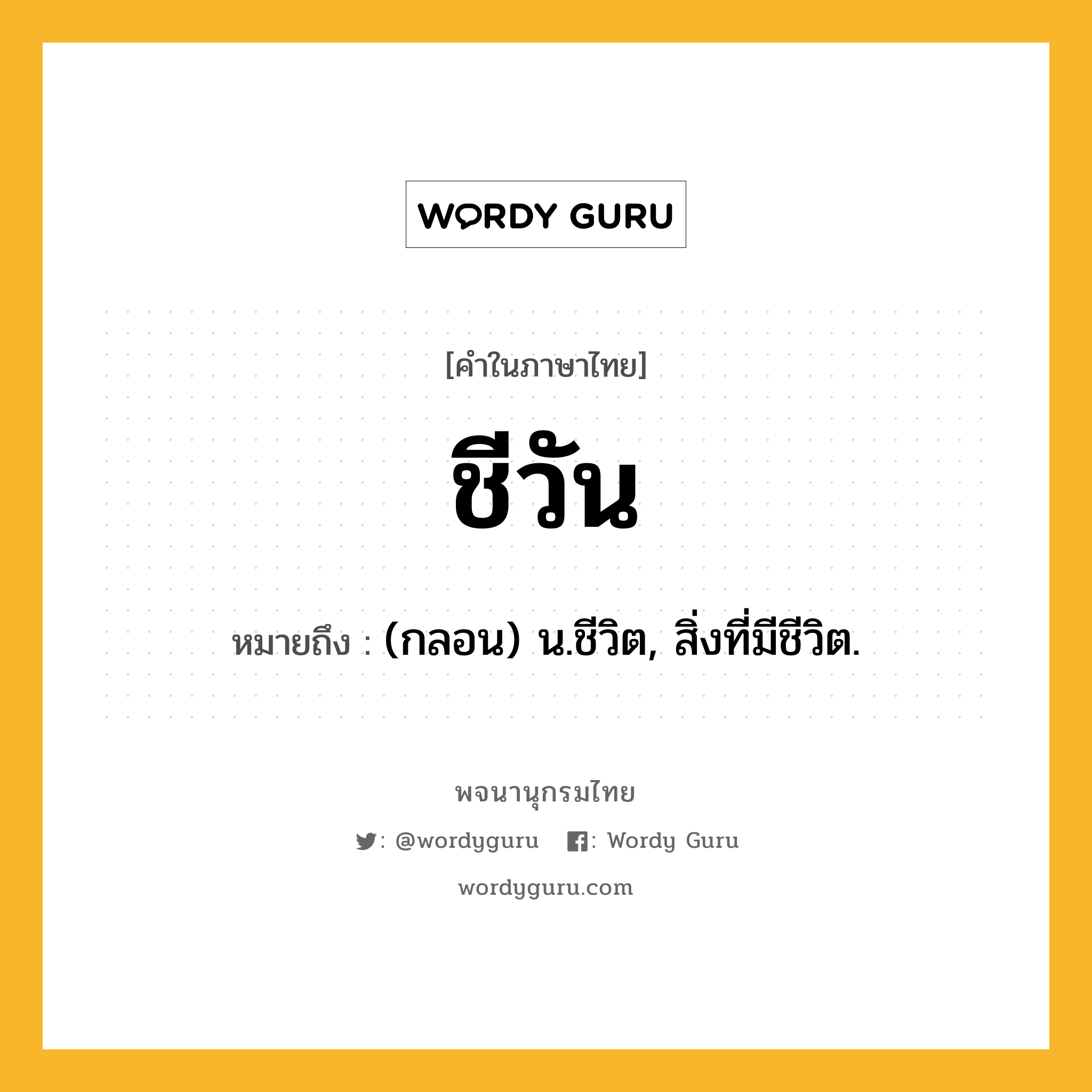 ชีวัน ความหมาย หมายถึงอะไร?, คำในภาษาไทย ชีวัน หมายถึง (กลอน) น.ชีวิต, สิ่งที่มีชีวิต.