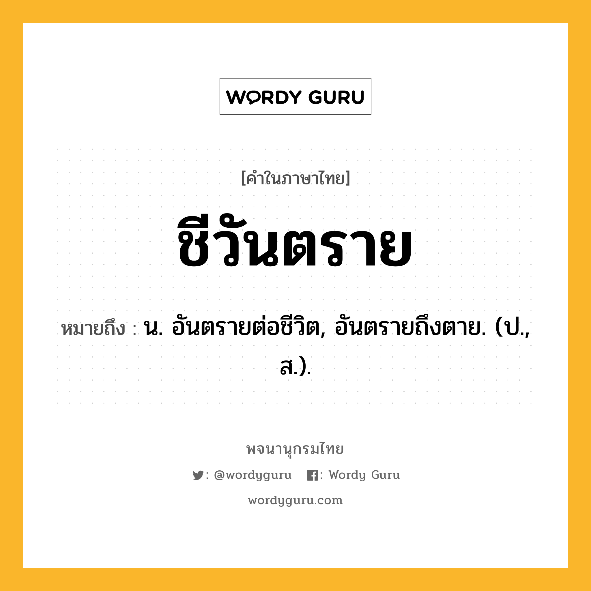 ชีวันตราย ความหมาย หมายถึงอะไร?, คำในภาษาไทย ชีวันตราย หมายถึง น. อันตรายต่อชีวิต, อันตรายถึงตาย. (ป., ส.).