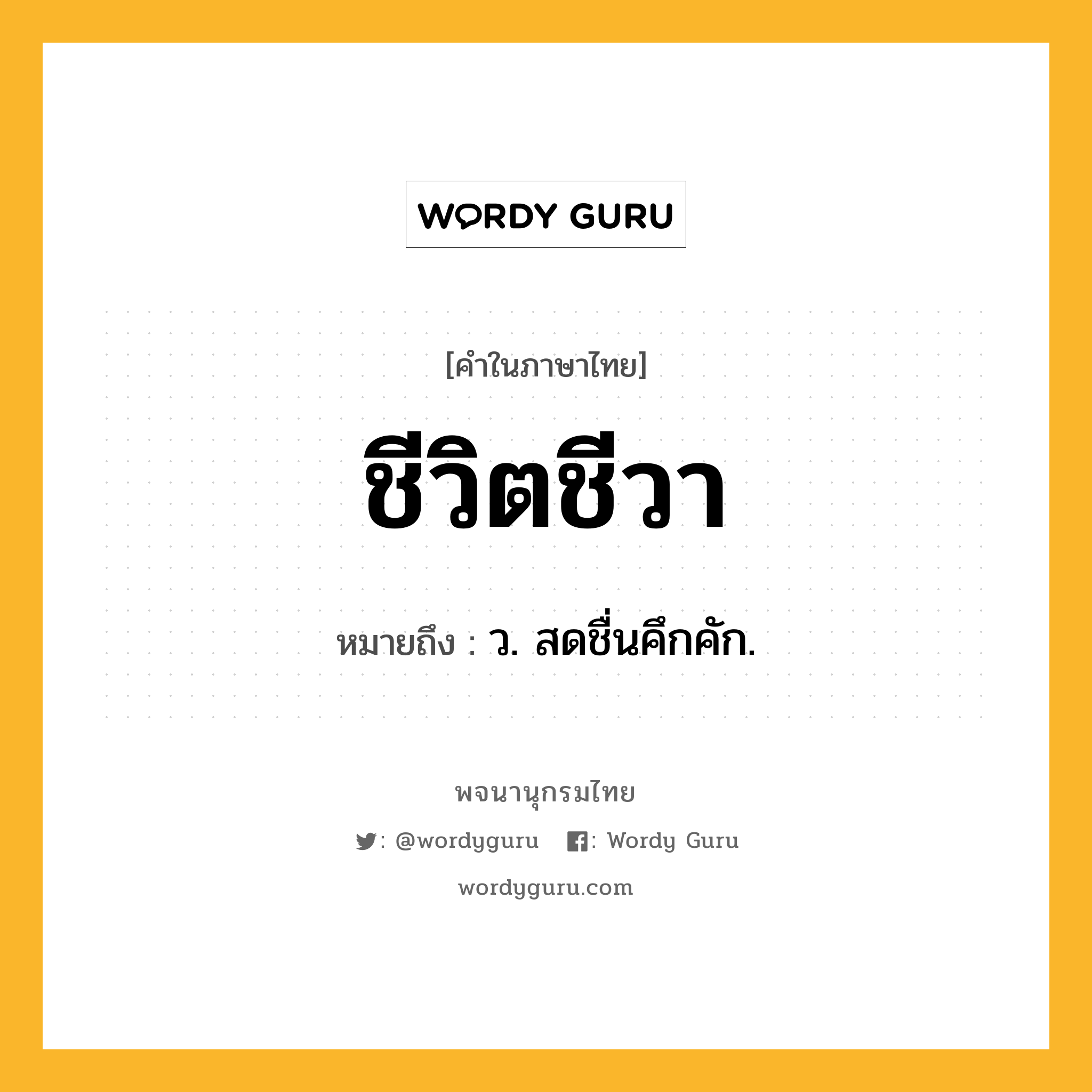 ชีวิตชีวา ความหมาย หมายถึงอะไร?, คำในภาษาไทย ชีวิตชีวา หมายถึง ว. สดชื่นคึกคัก.