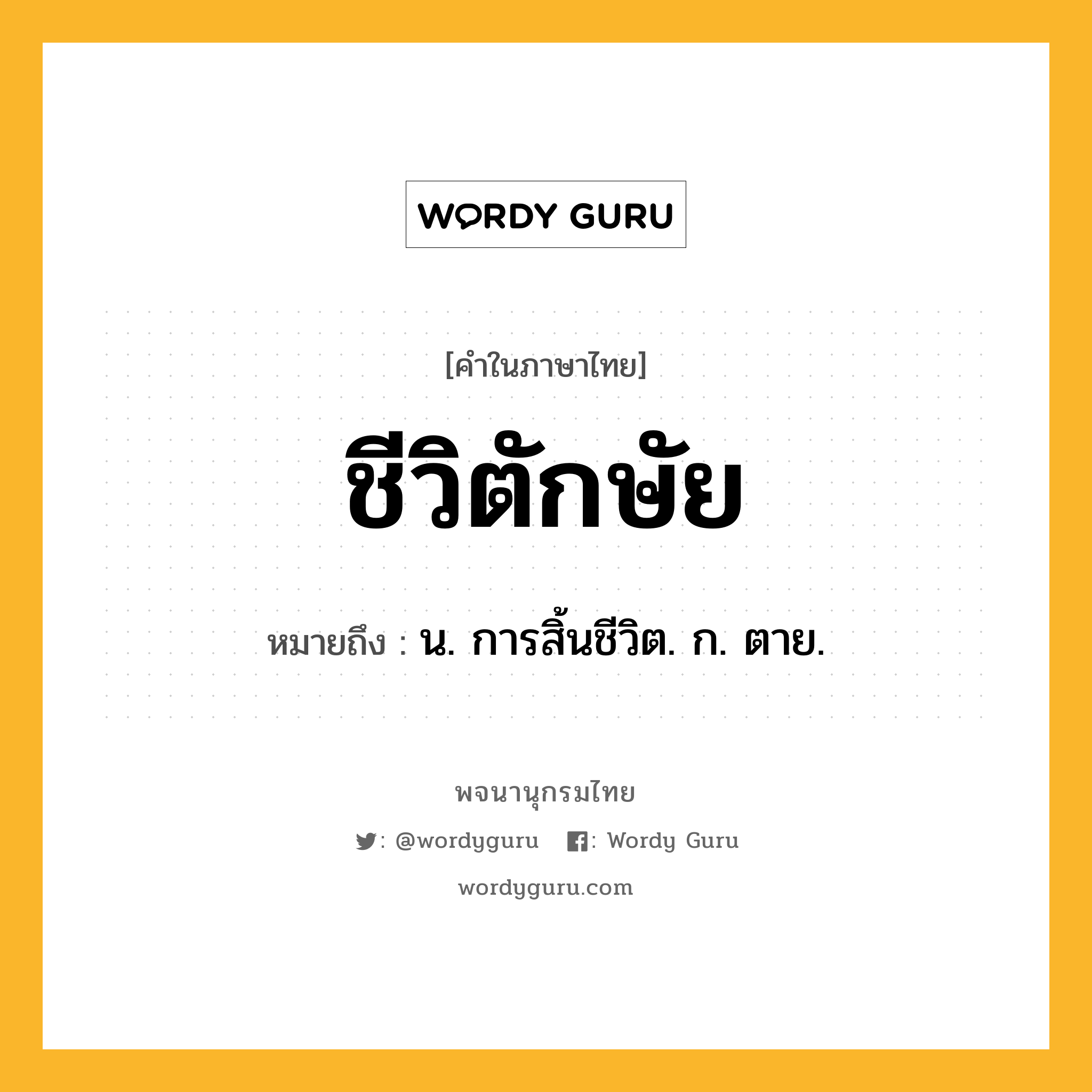 ชีวิตักษัย ความหมาย หมายถึงอะไร?, คำในภาษาไทย ชีวิตักษัย หมายถึง น. การสิ้นชีวิต. ก. ตาย.