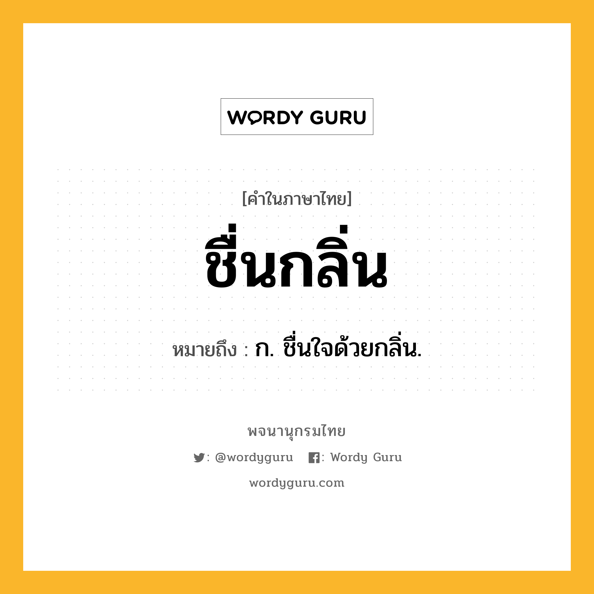 ชื่นกลิ่น ความหมาย หมายถึงอะไร?, คำในภาษาไทย ชื่นกลิ่น หมายถึง ก. ชื่นใจด้วยกลิ่น.