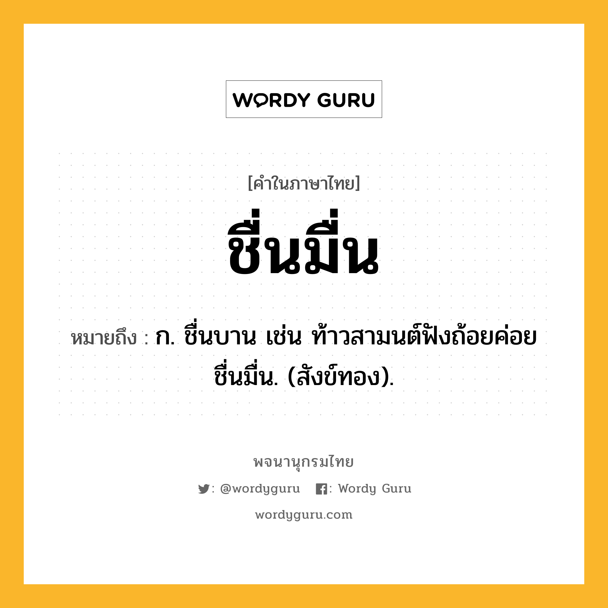 ชื่นมื่น ความหมาย หมายถึงอะไร?, คำในภาษาไทย ชื่นมื่น หมายถึง ก. ชื่นบาน เช่น ท้าวสามนต์ฟังถ้อยค่อยชื่นมื่น. (สังข์ทอง).