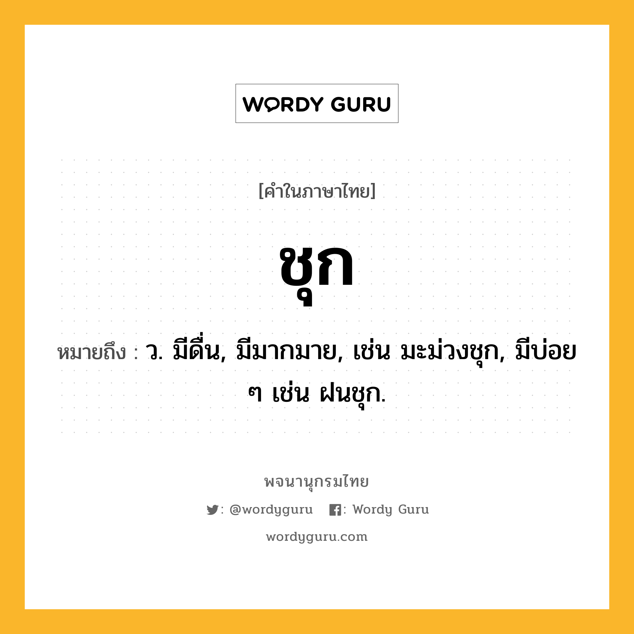 ชุก ความหมาย หมายถึงอะไร?, คำในภาษาไทย ชุก หมายถึง ว. มีดื่น, มีมากมาย, เช่น มะม่วงชุก, มีบ่อย ๆ เช่น ฝนชุก.