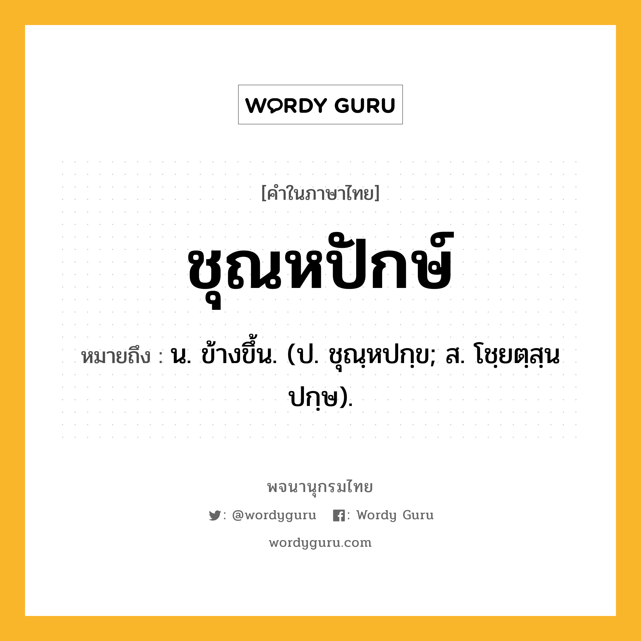 ชุณหปักษ์ ความหมาย หมายถึงอะไร?, คำในภาษาไทย ชุณหปักษ์ หมายถึง น. ข้างขึ้น. (ป. ชุณฺหปกฺข; ส. โชฺยตฺสฺนปกฺษ).