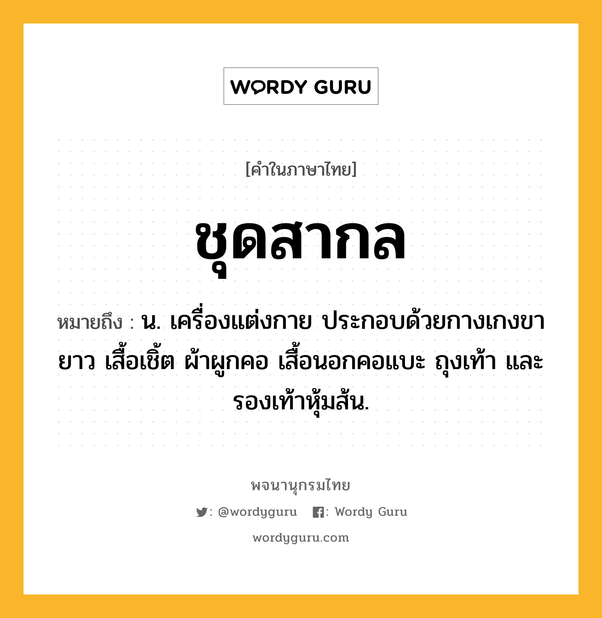 ชุดสากล ความหมาย หมายถึงอะไร?, คำในภาษาไทย ชุดสากล หมายถึง น. เครื่องแต่งกาย ประกอบด้วยกางเกงขายาว เสื้อเชิ้ต ผ้าผูกคอ เสื้อนอกคอแบะ ถุงเท้า และรองเท้าหุ้มส้น.