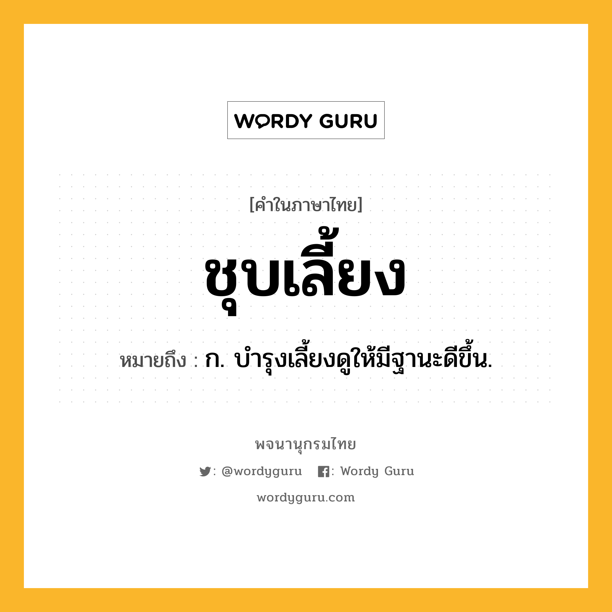 ชุบเลี้ยง ความหมาย หมายถึงอะไร?, คำในภาษาไทย ชุบเลี้ยง หมายถึง ก. บํารุงเลี้ยงดูให้มีฐานะดีขึ้น.