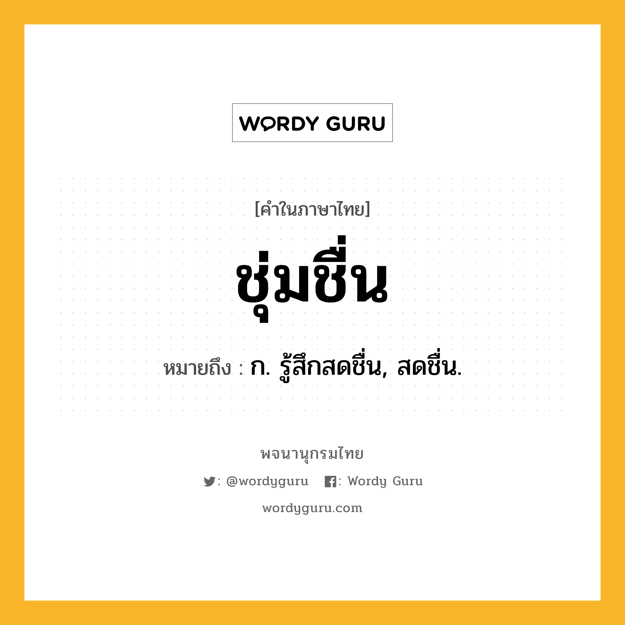 ชุ่มชื่น ความหมาย หมายถึงอะไร?, คำในภาษาไทย ชุ่มชื่น หมายถึง ก. รู้สึกสดชื่น, สดชื่น.