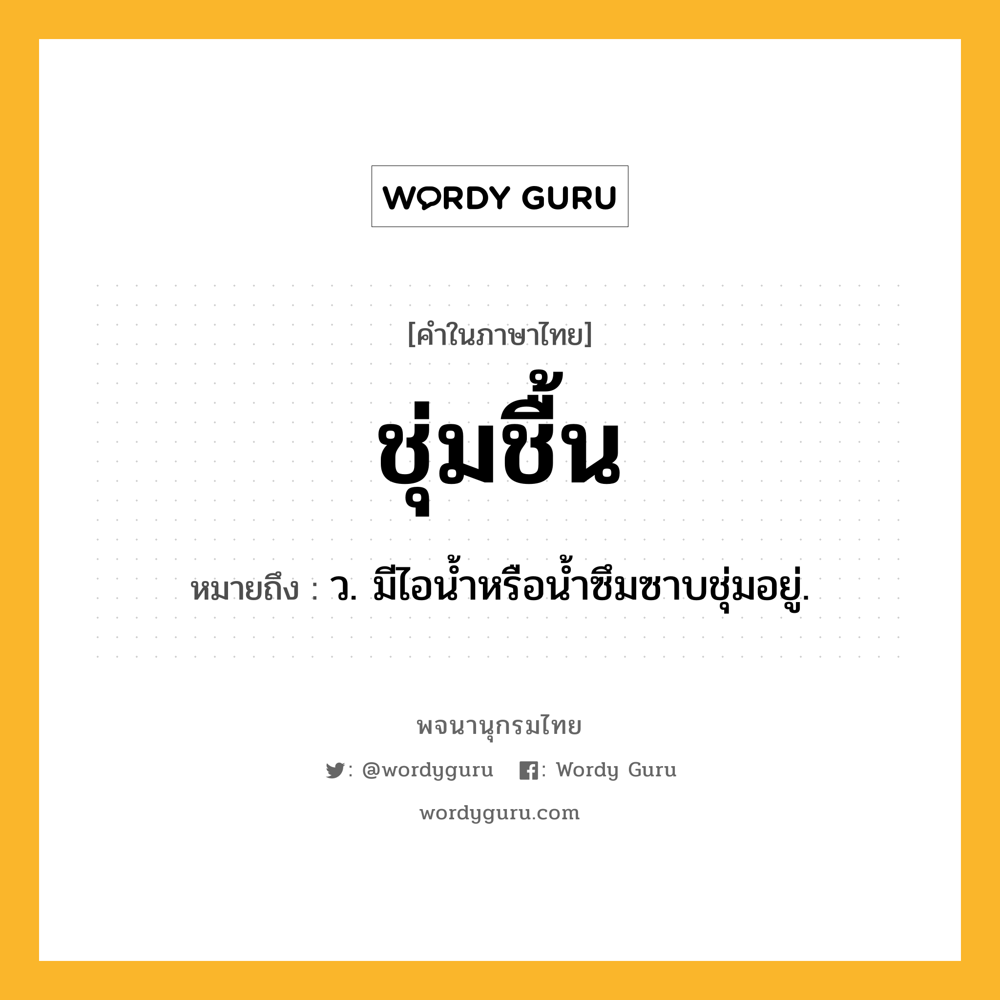 ชุ่มชื้น ความหมาย หมายถึงอะไร?, คำในภาษาไทย ชุ่มชื้น หมายถึง ว. มีไอนํ้าหรือนํ้าซึมซาบชุ่มอยู่.