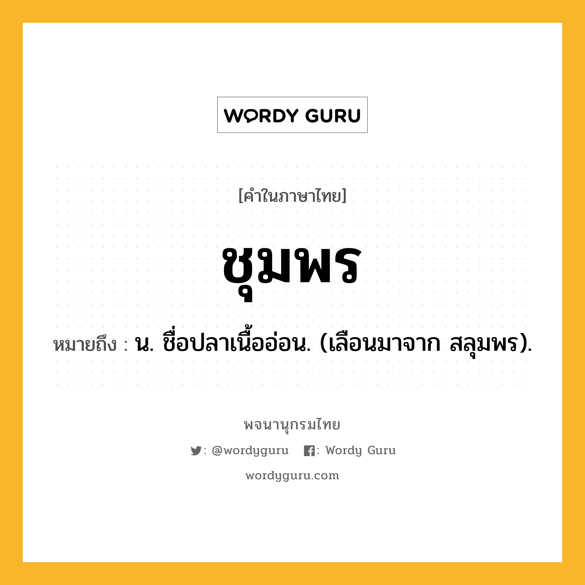 ชุมพร ความหมาย หมายถึงอะไร?, คำในภาษาไทย ชุมพร หมายถึง น. ชื่อปลาเนื้ออ่อน. (เลือนมาจาก สลุมพร).