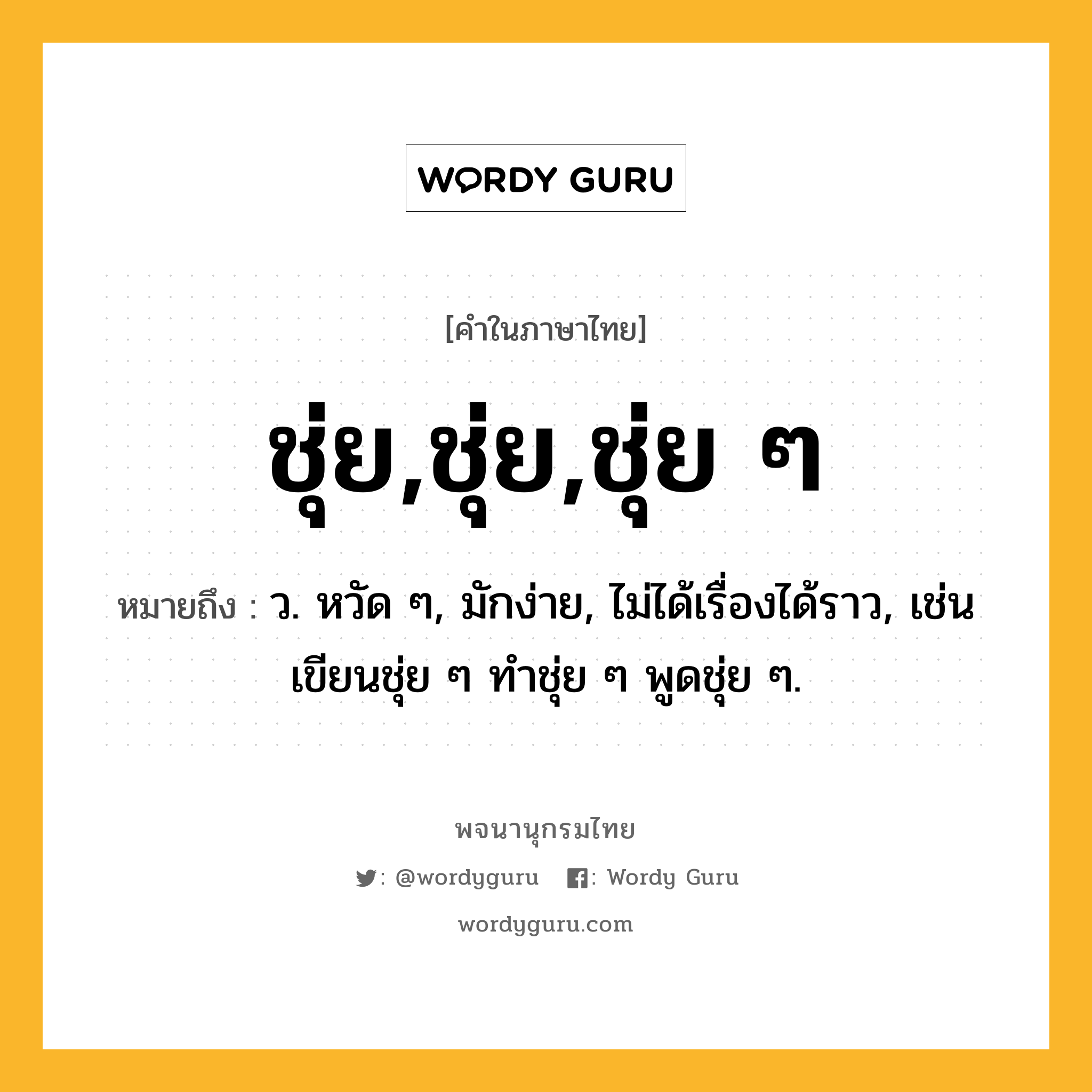 ชุ่ย,ชุ่ย,ชุ่ย ๆ ความหมาย หมายถึงอะไร?, คำในภาษาไทย ชุ่ย,ชุ่ย,ชุ่ย ๆ หมายถึง ว. หวัด ๆ, มักง่าย, ไม่ได้เรื่องได้ราว, เช่น เขียนชุ่ย ๆ ทําชุ่ย ๆ พูดชุ่ย ๆ.