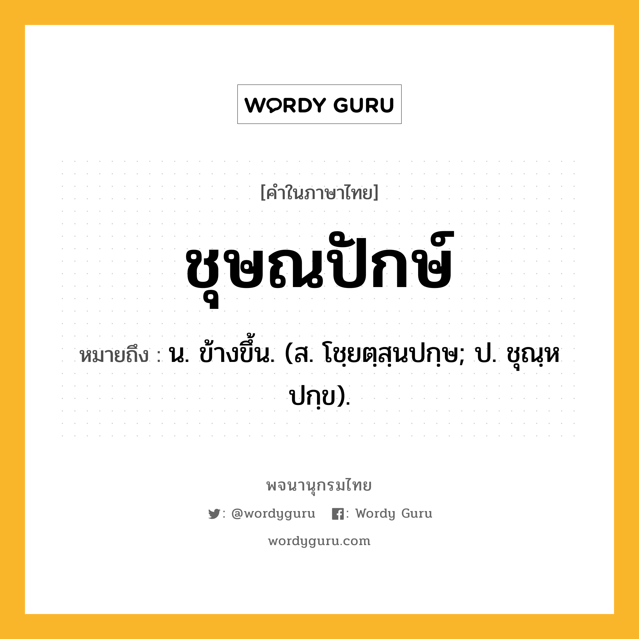 ชุษณปักษ์ ความหมาย หมายถึงอะไร?, คำในภาษาไทย ชุษณปักษ์ หมายถึง น. ข้างขึ้น. (ส. โชฺยตฺสฺนปกฺษ; ป. ชุณฺหปกฺข).