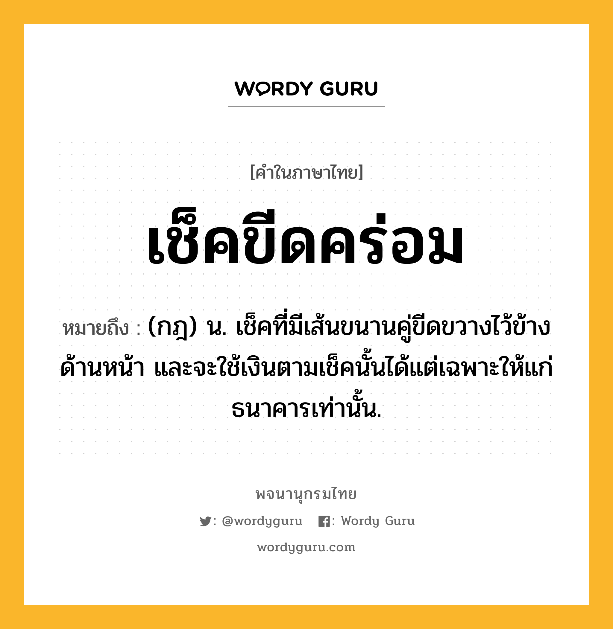 เช็คขีดคร่อม ความหมาย หมายถึงอะไร?, คำในภาษาไทย เช็คขีดคร่อม หมายถึง (กฎ) น. เช็คที่มีเส้นขนานคู่ขีดขวางไว้ข้างด้านหน้า และจะใช้เงินตามเช็คนั้นได้แต่เฉพาะให้แก่ธนาคารเท่านั้น.