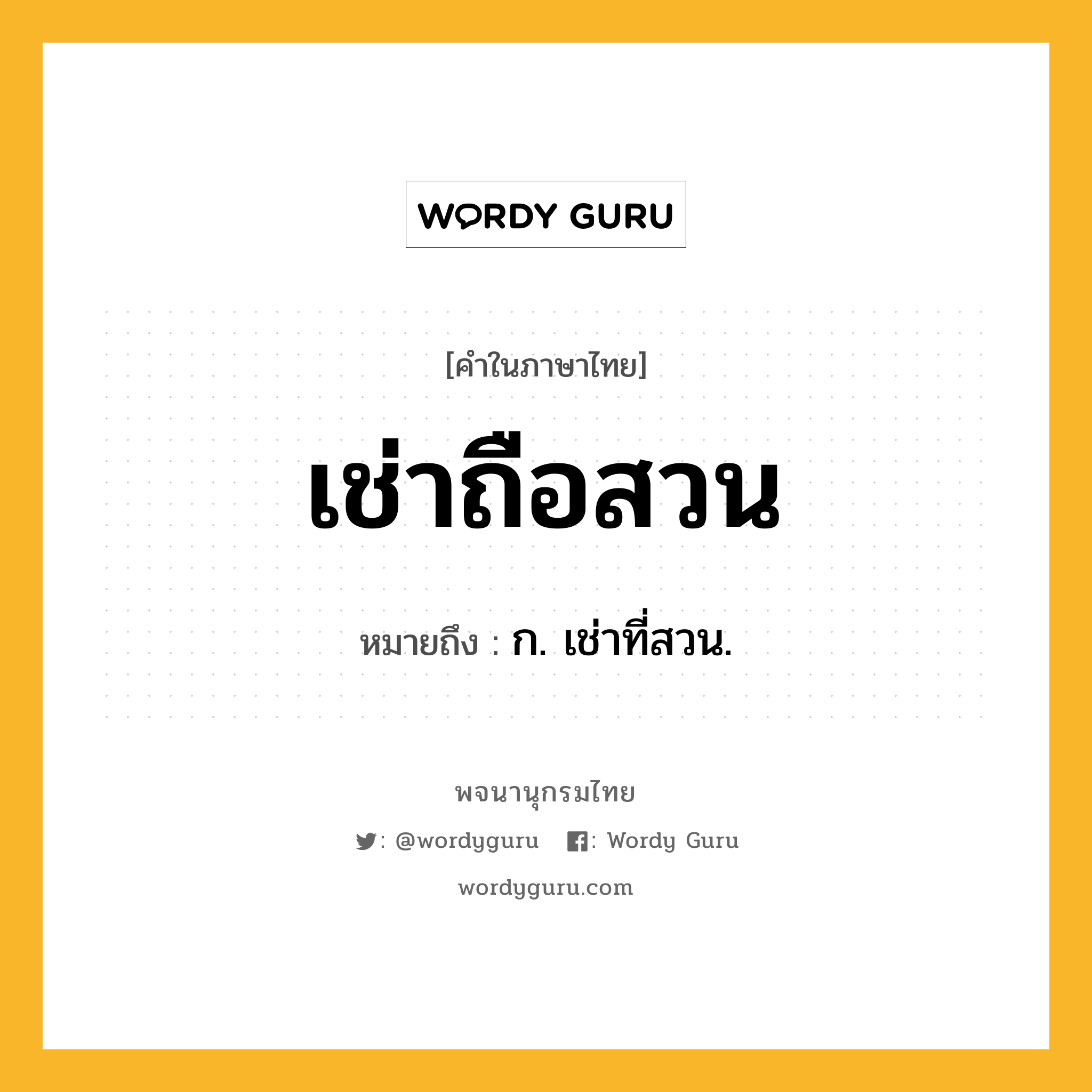 เช่าถือสวน ความหมาย หมายถึงอะไร?, คำในภาษาไทย เช่าถือสวน หมายถึง ก. เช่าที่สวน.