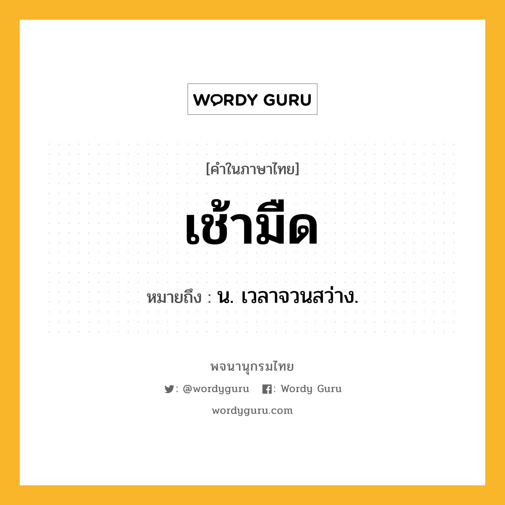 เช้ามืด ความหมาย หมายถึงอะไร?, คำในภาษาไทย เช้ามืด หมายถึง น. เวลาจวนสว่าง.