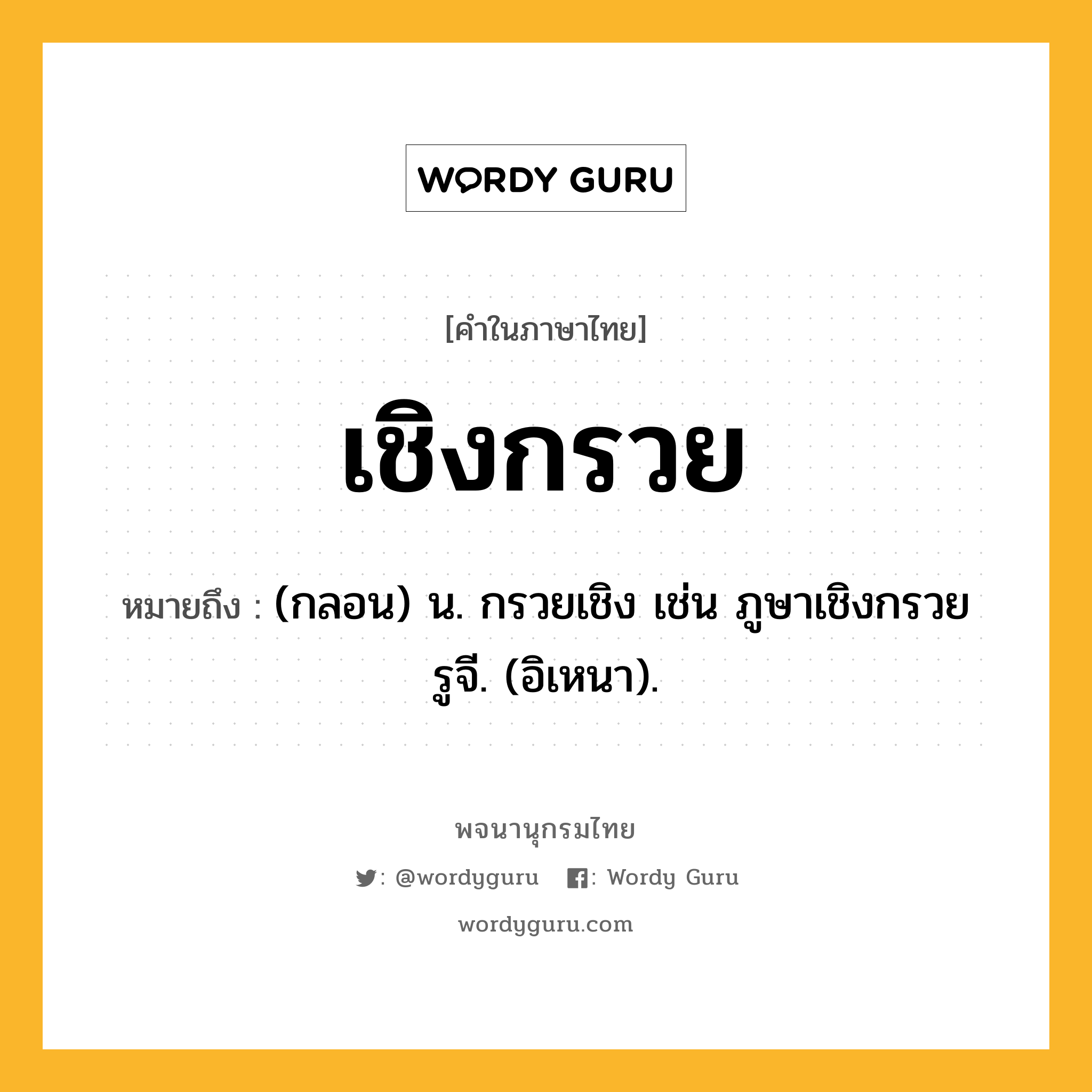 เชิงกรวย ความหมาย หมายถึงอะไร?, คำในภาษาไทย เชิงกรวย หมายถึง (กลอน) น. กรวยเชิง เช่น ภูษาเชิงกรวยรูจี. (อิเหนา).