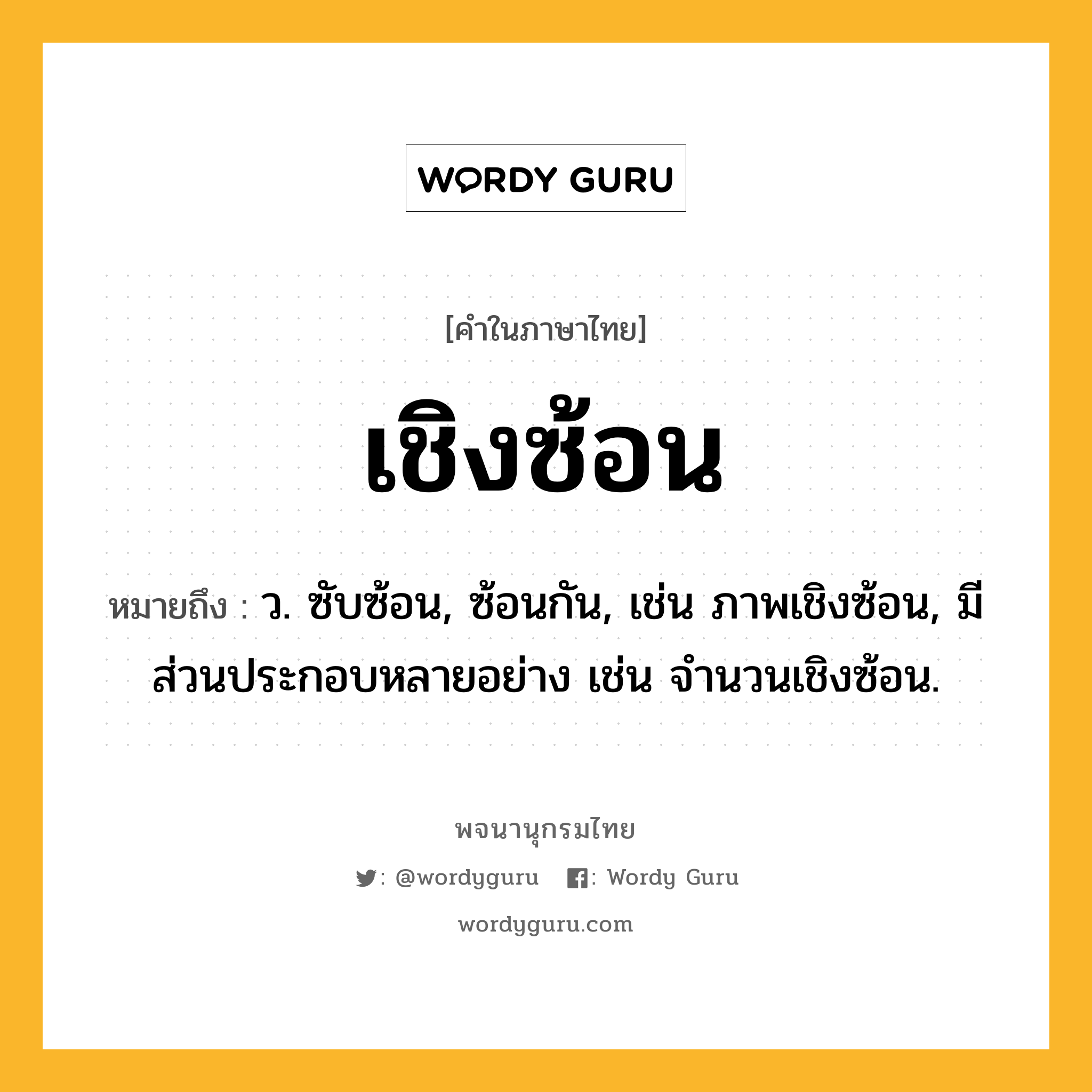 เชิงซ้อน ความหมาย หมายถึงอะไร?, คำในภาษาไทย เชิงซ้อน หมายถึง ว. ซับซ้อน, ซ้อนกัน, เช่น ภาพเชิงซ้อน, มีส่วนประกอบหลายอย่าง เช่น จํานวนเชิงซ้อน.