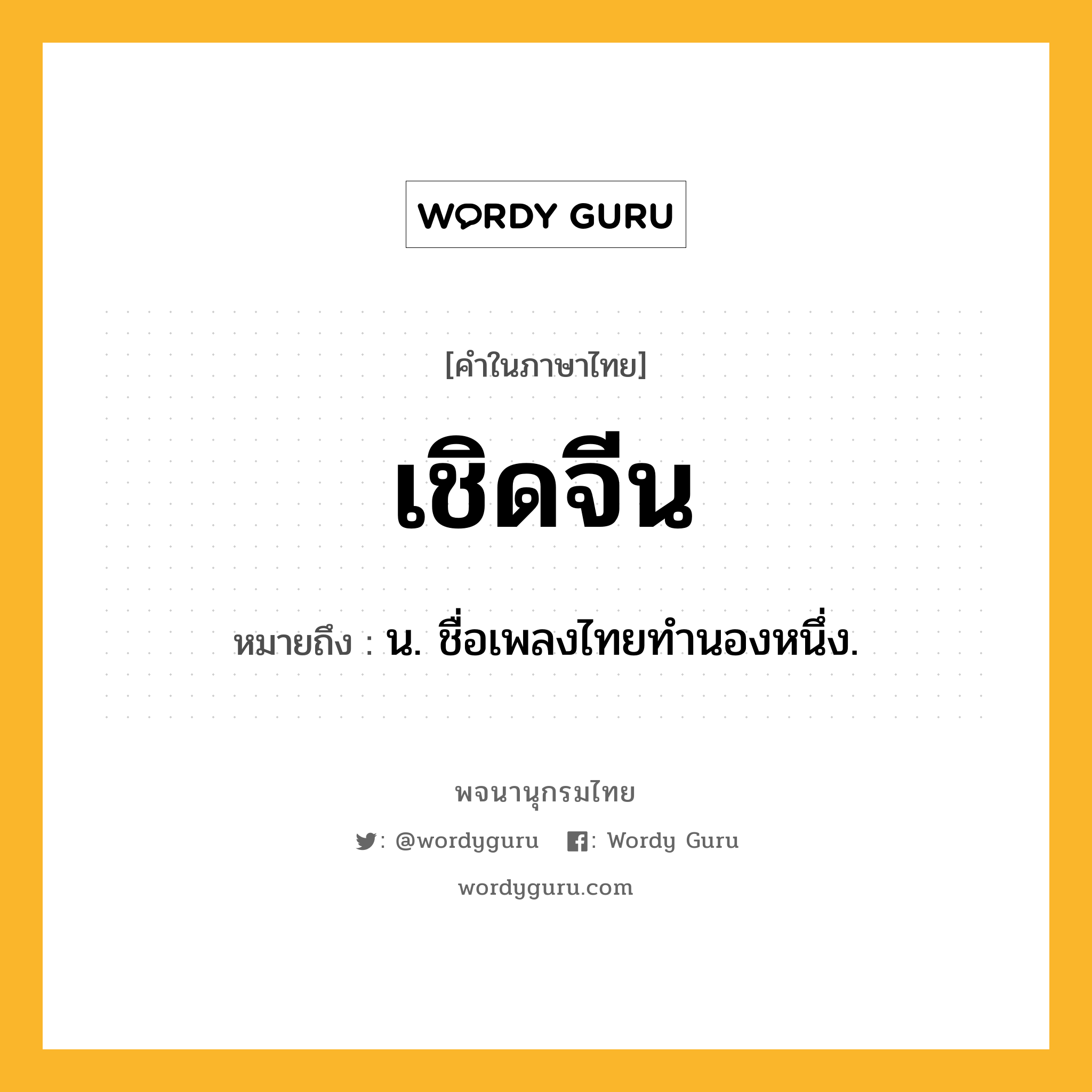 เชิดจีน ความหมาย หมายถึงอะไร?, คำในภาษาไทย เชิดจีน หมายถึง น. ชื่อเพลงไทยทํานองหนึ่ง.