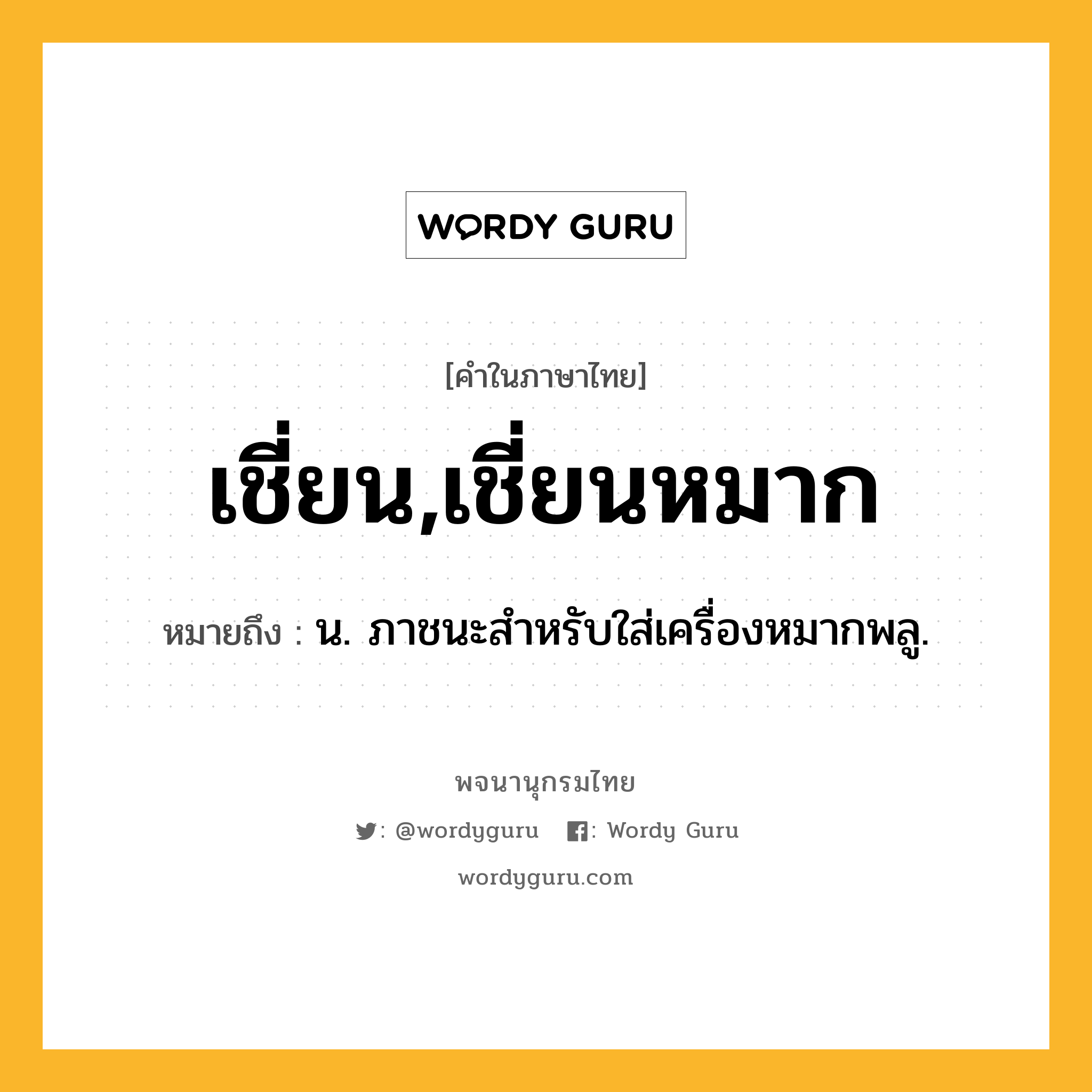 เชี่ยน,เชี่ยนหมาก ความหมาย หมายถึงอะไร?, คำในภาษาไทย เชี่ยน,เชี่ยนหมาก หมายถึง น. ภาชนะสําหรับใส่เครื่องหมากพลู.